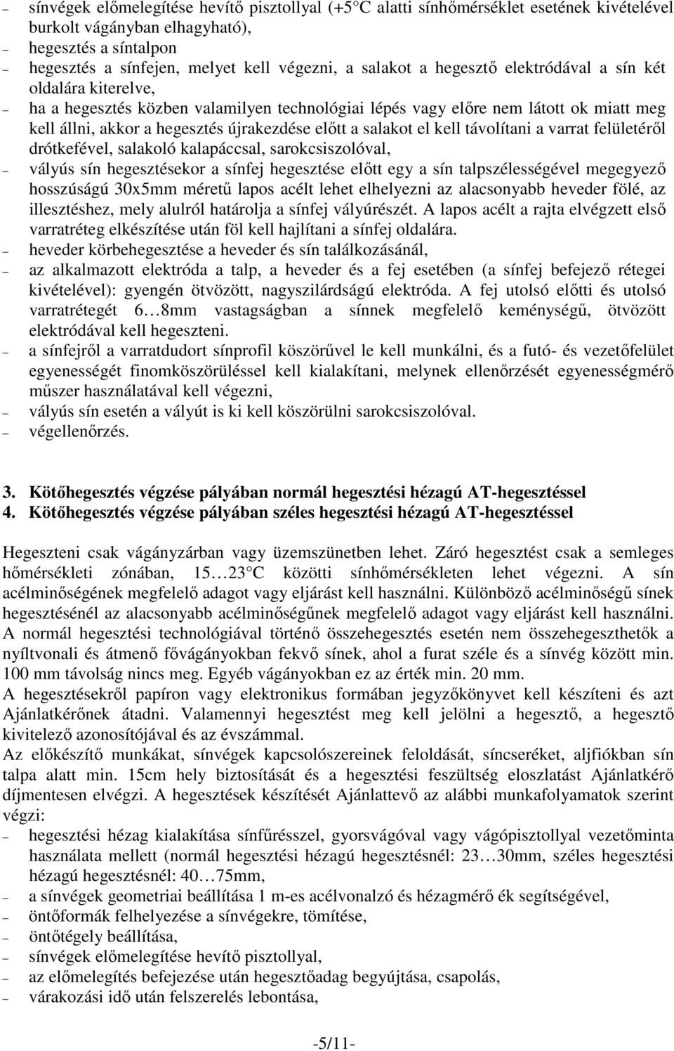 kell távolítani a varrat felületéről drótkefével, salakoló kalapáccsal, sarokcsiszolóval, vályús sín hegesztésekor a sínfej hegesztése előtt egy a sín talpszélességével megegyező hosszúságú 30x5mm