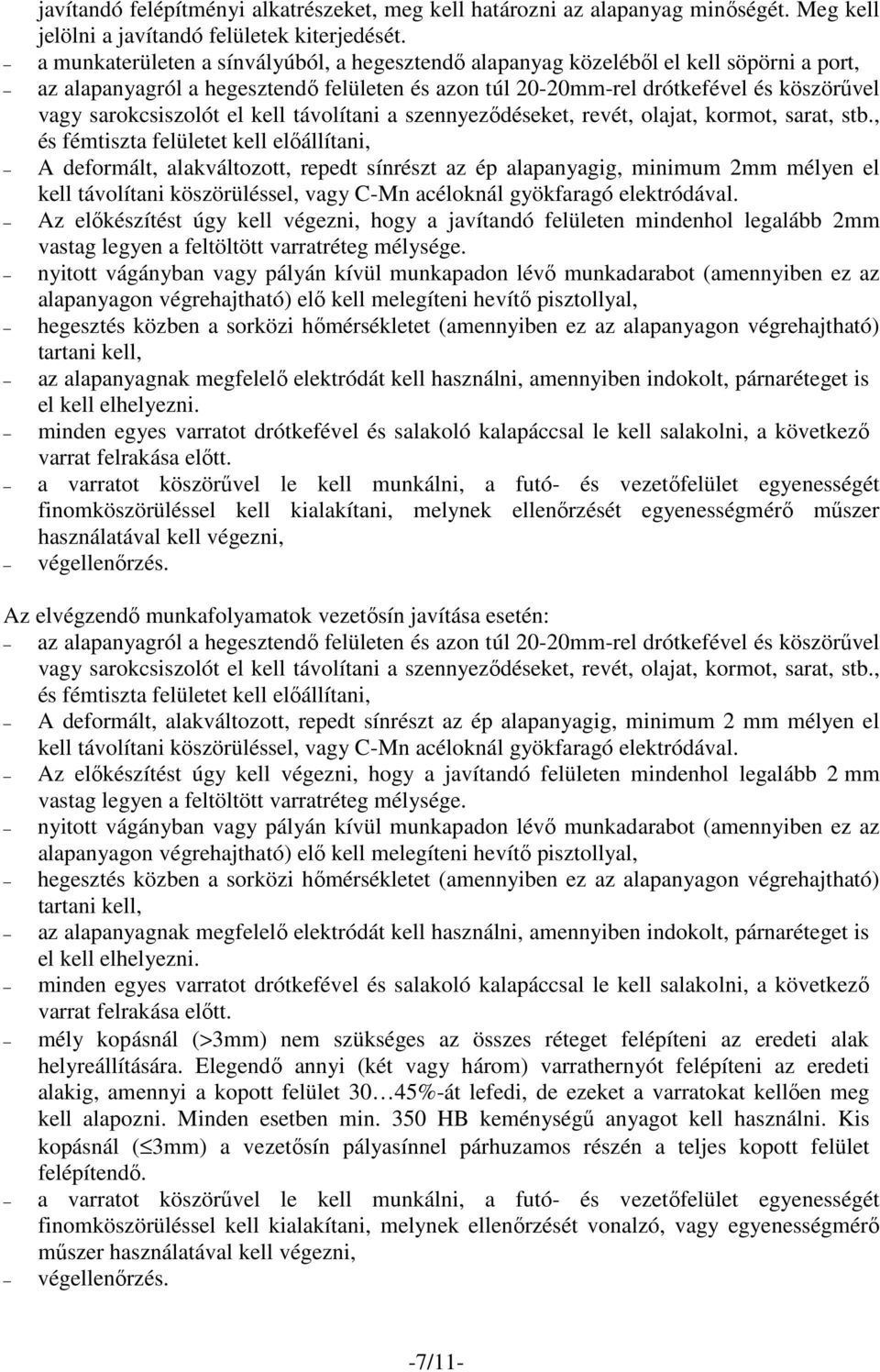 , és fémtiszta felületet kell előállítani, A deformált, alakváltozott, repedt sínrészt az ép alapanyagig, minimum 2mm mélyen el kell távolítani köszörüléssel, vagy C-Mn acéloknál gyökfaragó