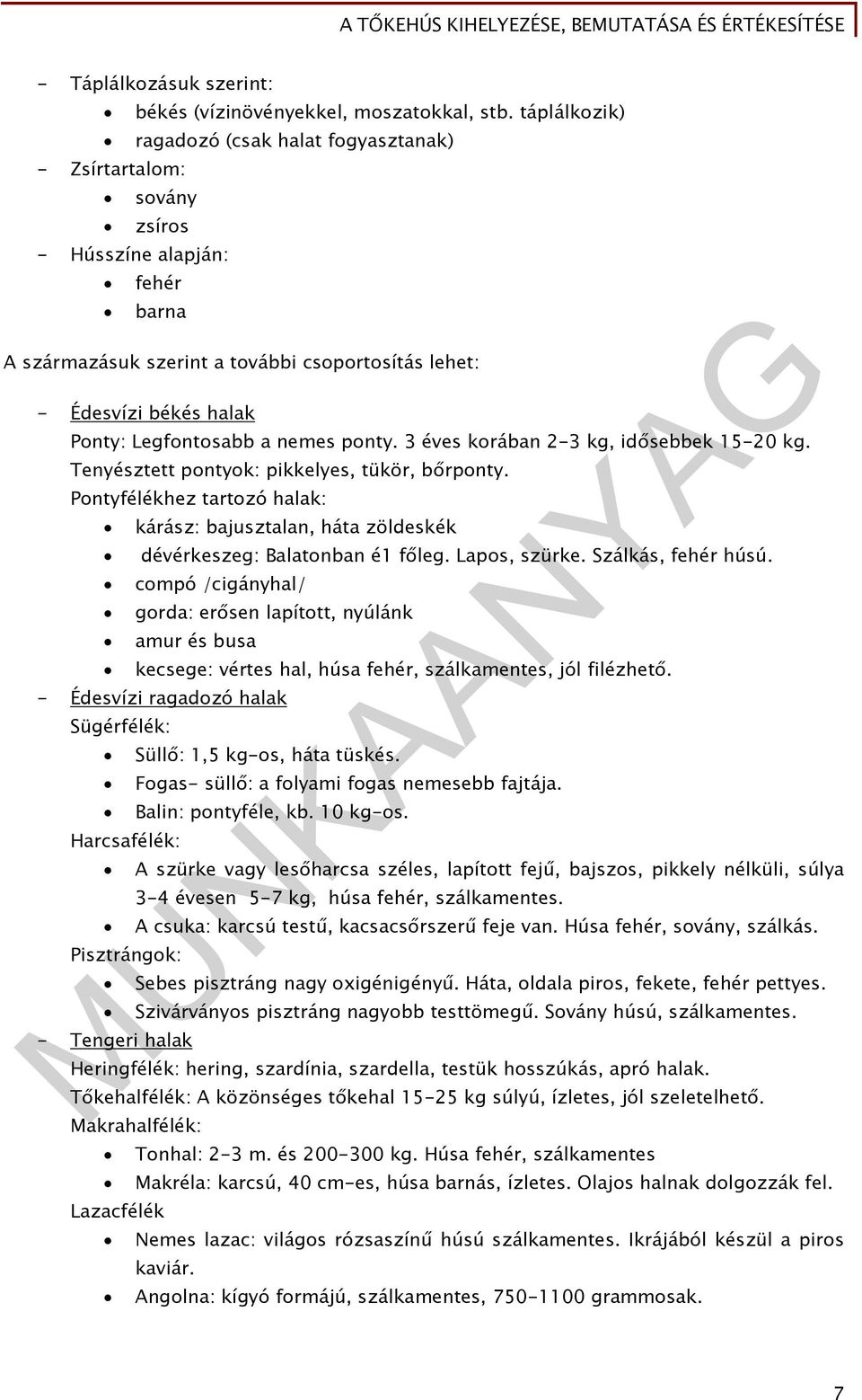 Legfontosabb a nemes ponty. 3 éves korában 2-3 kg, idősebbek 15-20 kg. Tenyésztett pontyok: pikkelyes, tükör, bőrponty.