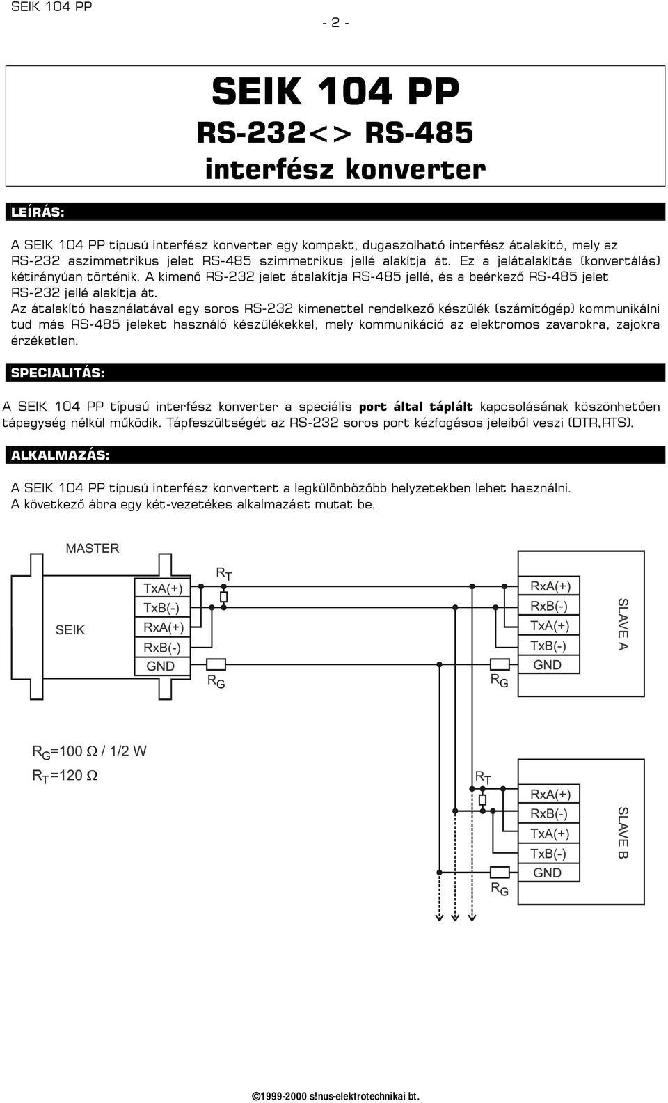 Az átalakító használatával egy soros RS-232 kimenettel rendelkező készülék (számítógép) kommunikálni tud más RS-485 jeleket használó készülékekkel, mely kommunikáció az elektromos zavarokra, zajokra