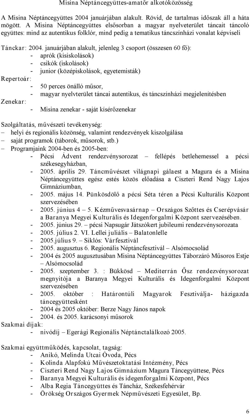 januárjában alakult, jelenleg 3 csoport (összesen 60 fő): aprók (kisiskolások) csikók (iskolások) junior (középiskolások, egyetemisták) Repertoár: 50 perces önálló műsor, magyar nyelvterület táncai