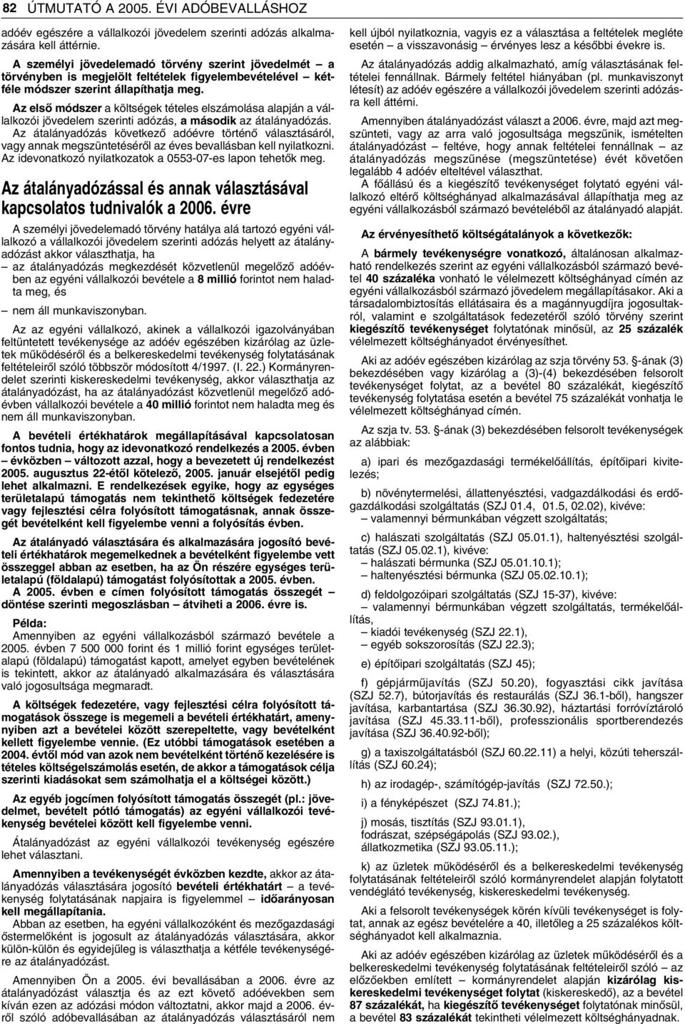 Az elsô módszer a költségek tételes elszámolása alapján a vállalkozói jövedelem szerinti adózás, a második az átalányadózás.