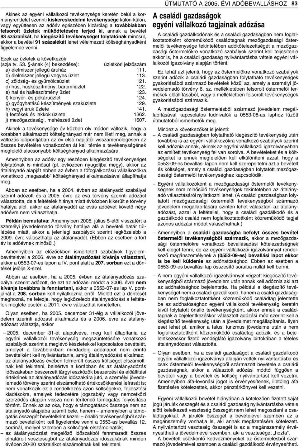 Ezek az üzletek a következôk (szja tv. 53. -ának (4) bekezdése): üzletköri jelzôszám a) élelmiszer jellegû áruház 111. b) élelmiszer jellegû vegyes üzlet 113. c) zöldség- és gyümölcsüzlet 121.