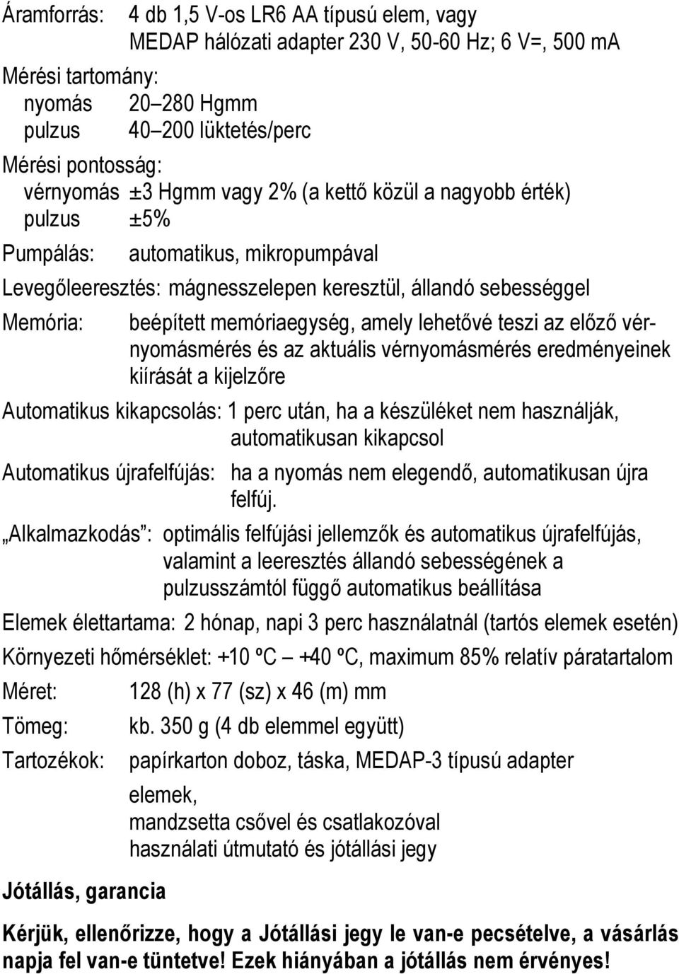 lehetıvé teszi az elızı vérnyomásmérés és az aktuális vérnyomásmérés eredményeinek kiírását a kijelzıre Automatikus kikapcsolás: 1 perc után, ha a készüléket nem használják, automatikusan kikapcsol