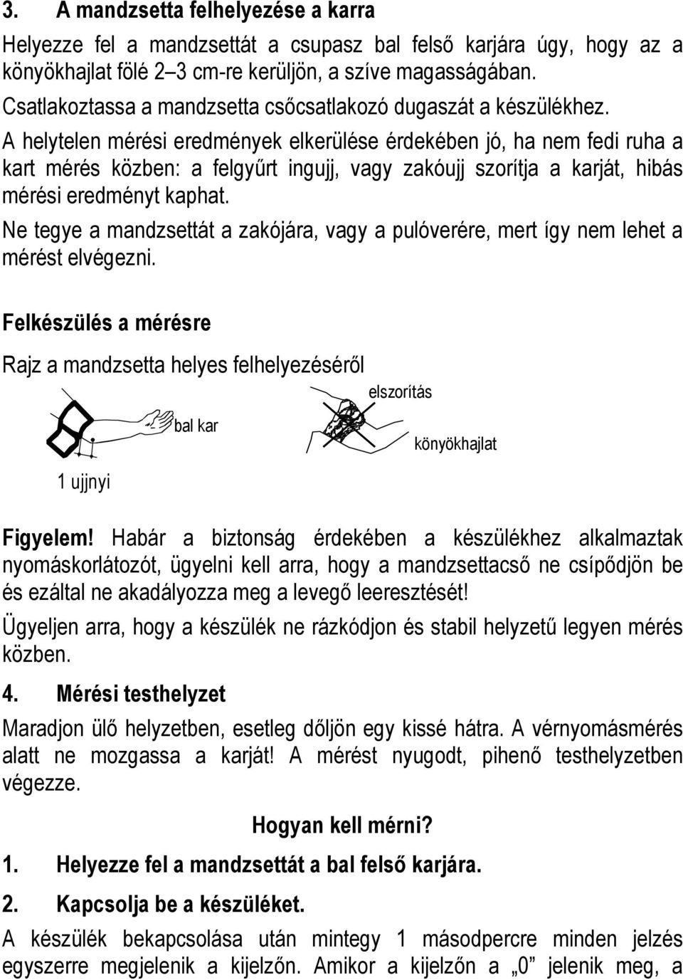 A helytelen mérési eredmények elkerülése érdekében jó, ha nem fedi ruha a kart mérés közben: a felgyőrt ingujj, vagy zakóujj szorítja a karját, hibás mérési eredményt kaphat.