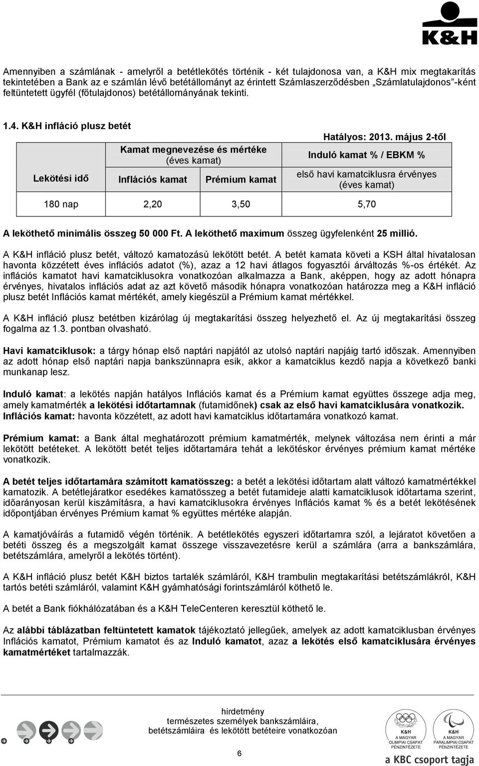 május 2-től Induló kamat % / % első havi kamatciklusra érvényes 180 nap 2,20 3,50 5,70 A leköthető minimális összeg 50 000 Ft. A leköthető maximum összeg ügyfelenként 25 millió.