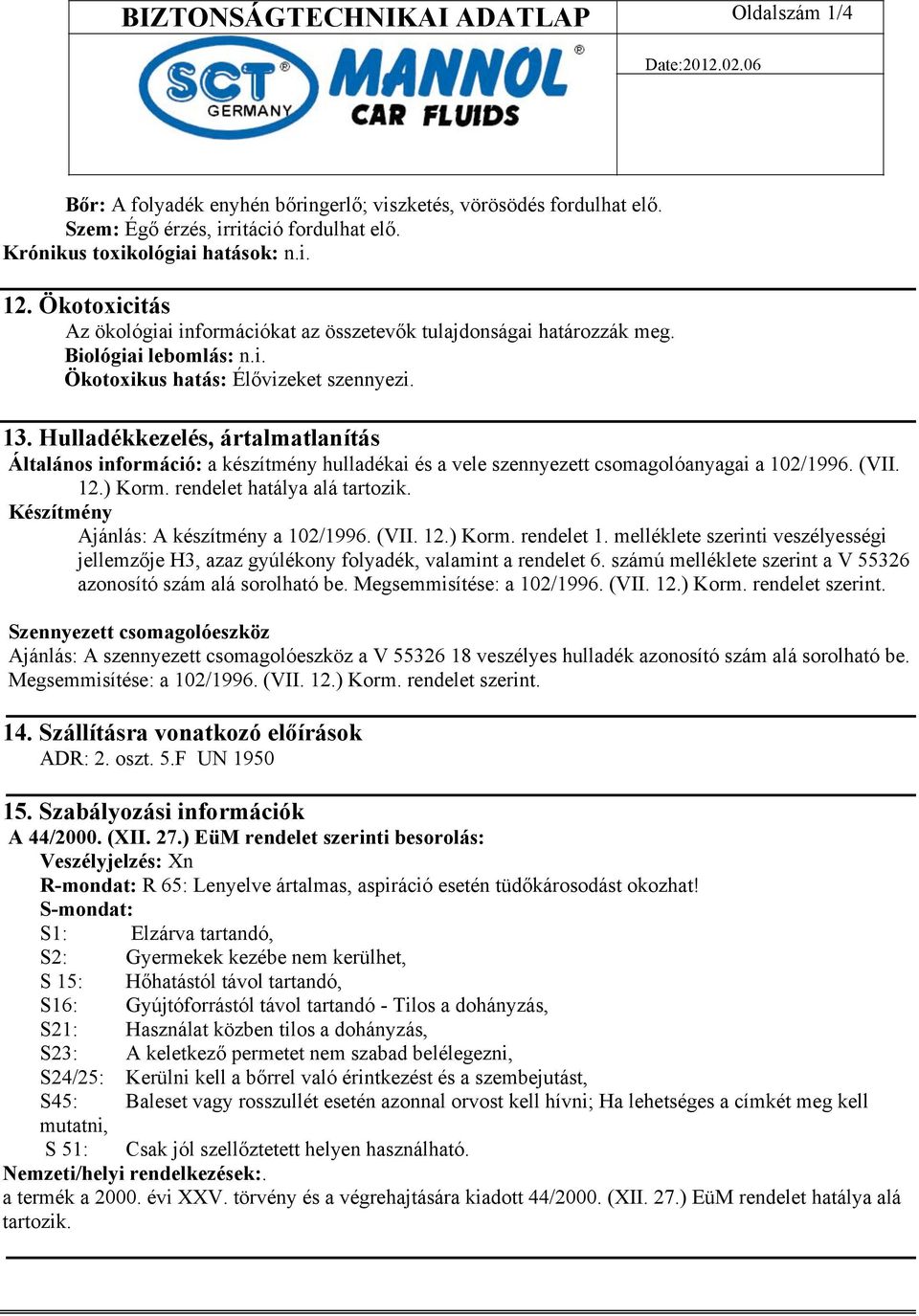 Hulladékkezelés, ártalmatlanítás Általános információ: a készítmény hulladékai és a vele szennyezett csomagolóanyagai a 102/1996. (VII. 12.) Korm. rendelet hatálya alá tartozik.