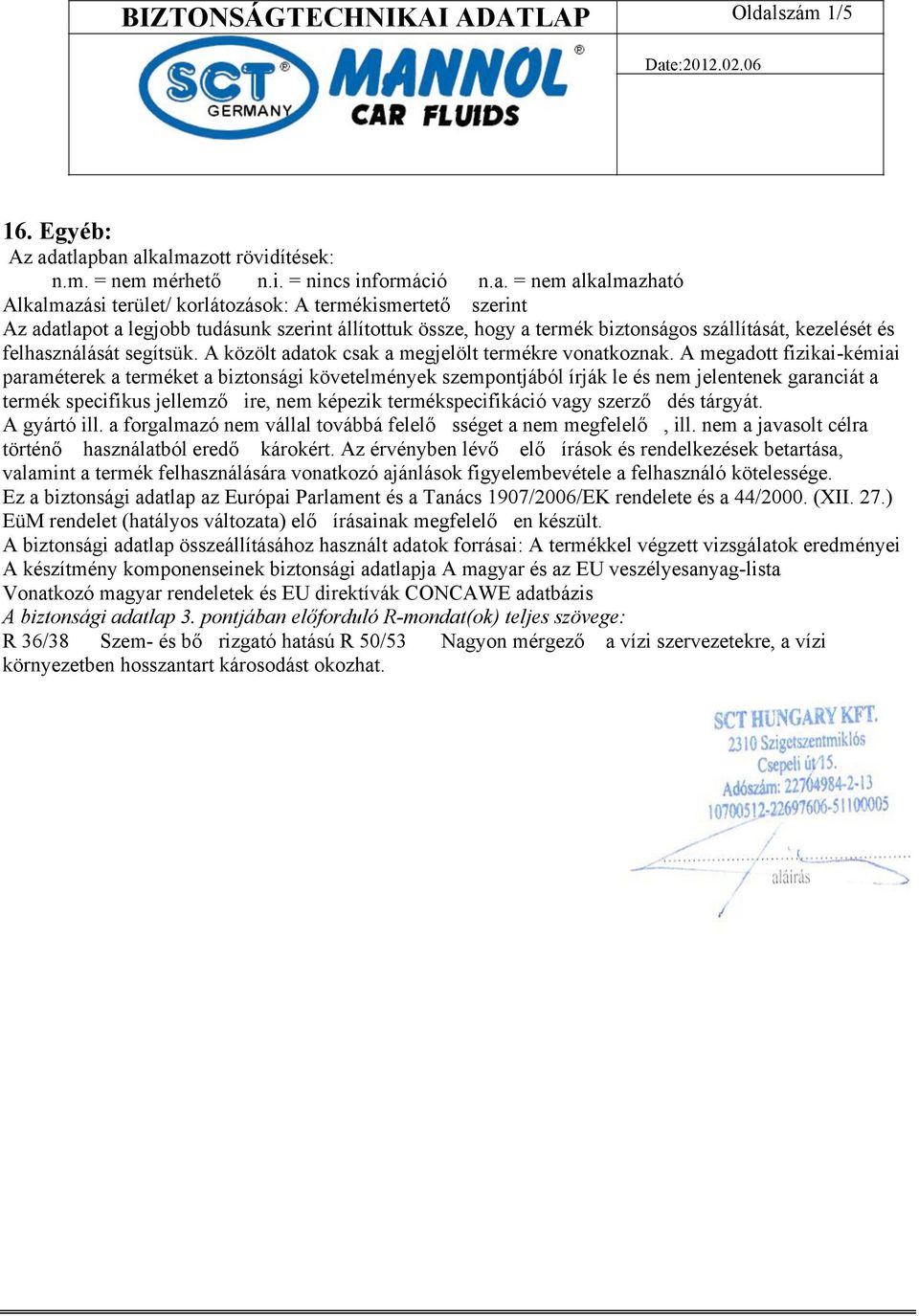 atlapban alkalmazott rövidítések: n.m. = nem mérhető n.i. = nincs információ n.a. = nem alkalmazható Alkalmazási terület/ korlátozások: A termékismertető szerint Az adatlapot a legjobb tudásunk