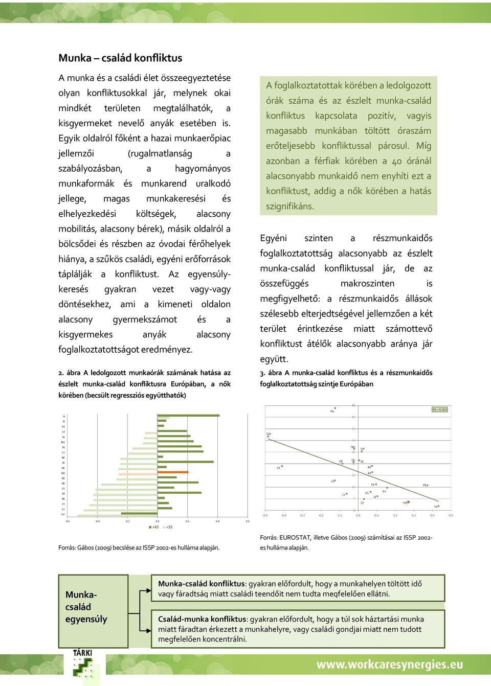 alacsony mobilitás, alacsony bérek), másik oldalról a bölcsődei és részben az óvodai férőhelyek hiánya, a szűkös családi, egyéni erőforrások táplálják a konfliktust.