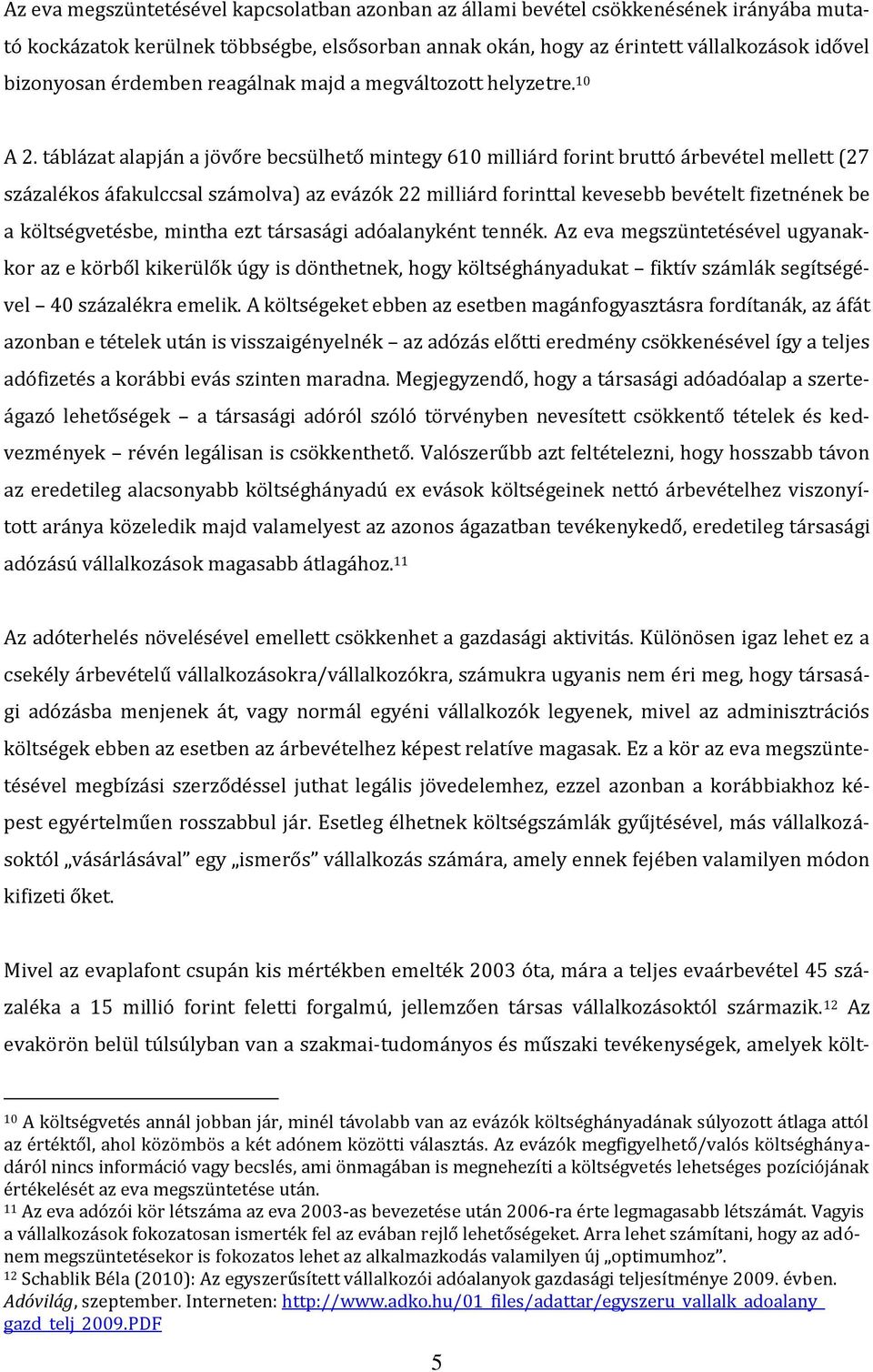 táblázat alapján a jövőre becsülhető mintegy 610 milliárd forint bruttó árbevétel mellett (27 százalékos áfakulccsal számolva) az evázók 22 milliárd forinttal kevesebb bevételt fizetnének be a