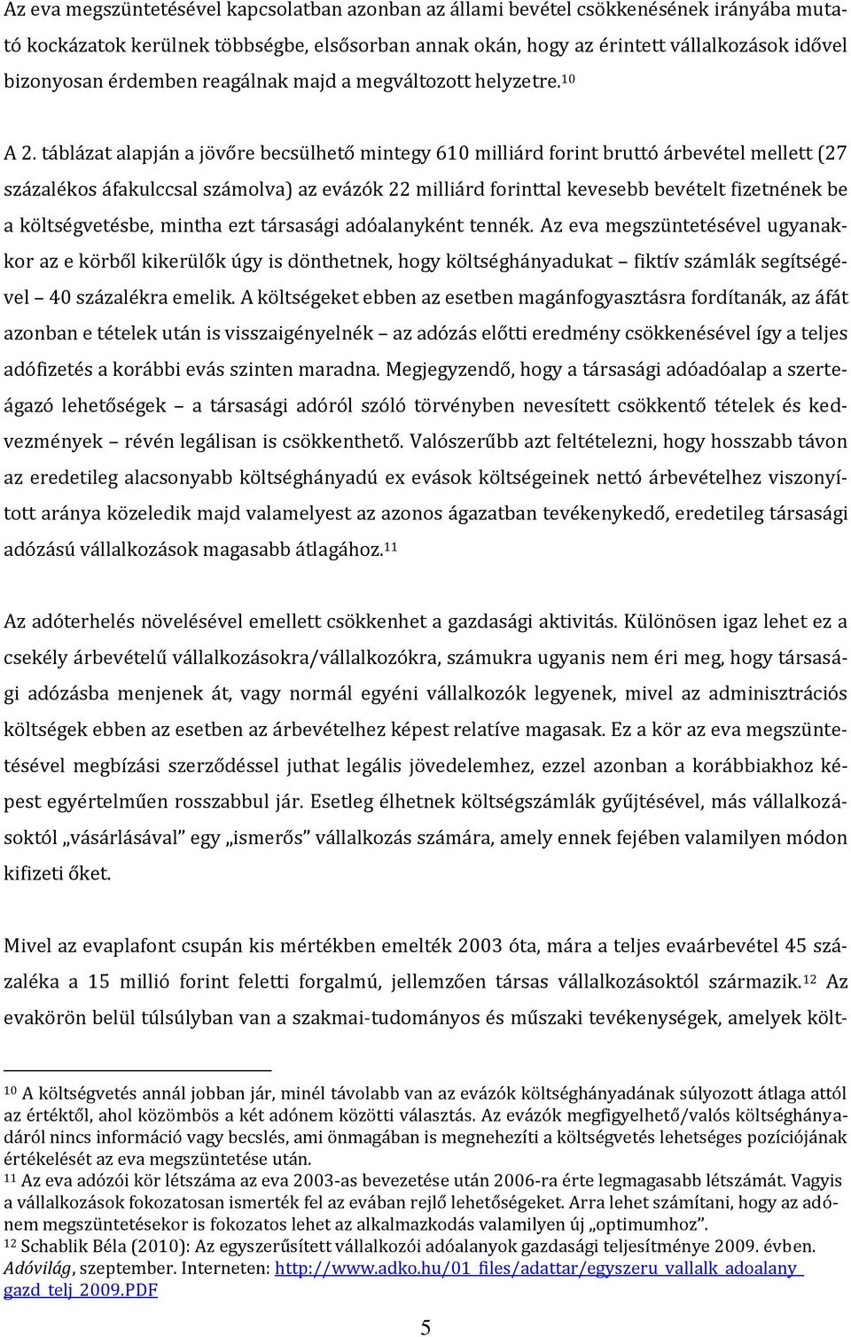 táblázat alapján a jövőre becsülhető mintegy 610 milliárd forint bruttó árbevétel mellett (27 százalékos áfakulccsal számolva) az evázók 22 milliárd forinttal kevesebb bevételt fizetnének be a