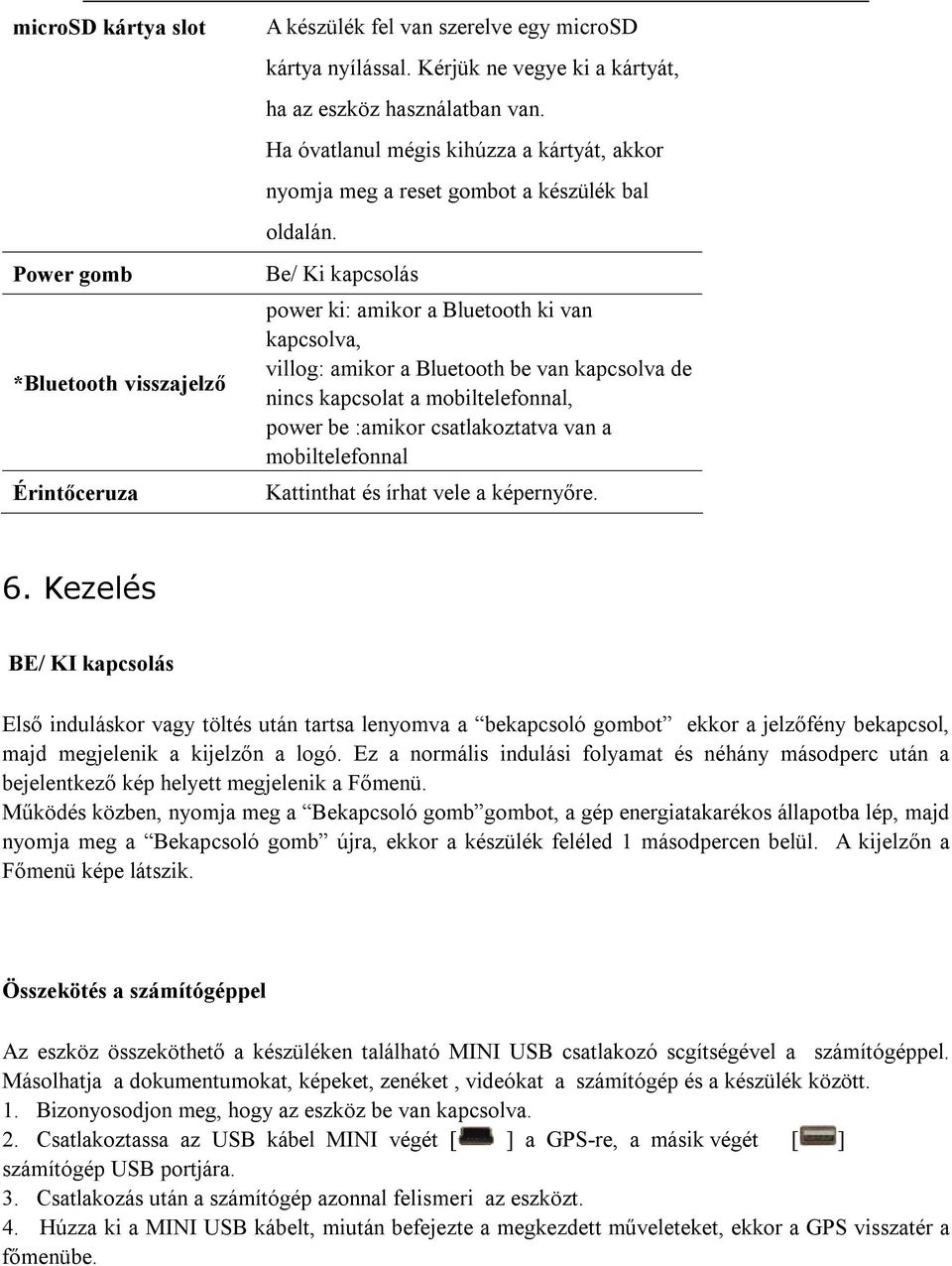 Be/ Ki kapcsolás power ki: amikor a Bluetooth ki van kapcsolva, villog: amikor a Bluetooth be van kapcsolva de nincs kapcsolat a mobiltelefonnal, power be :amikor csatlakoztatva van a mobiltelefonnal