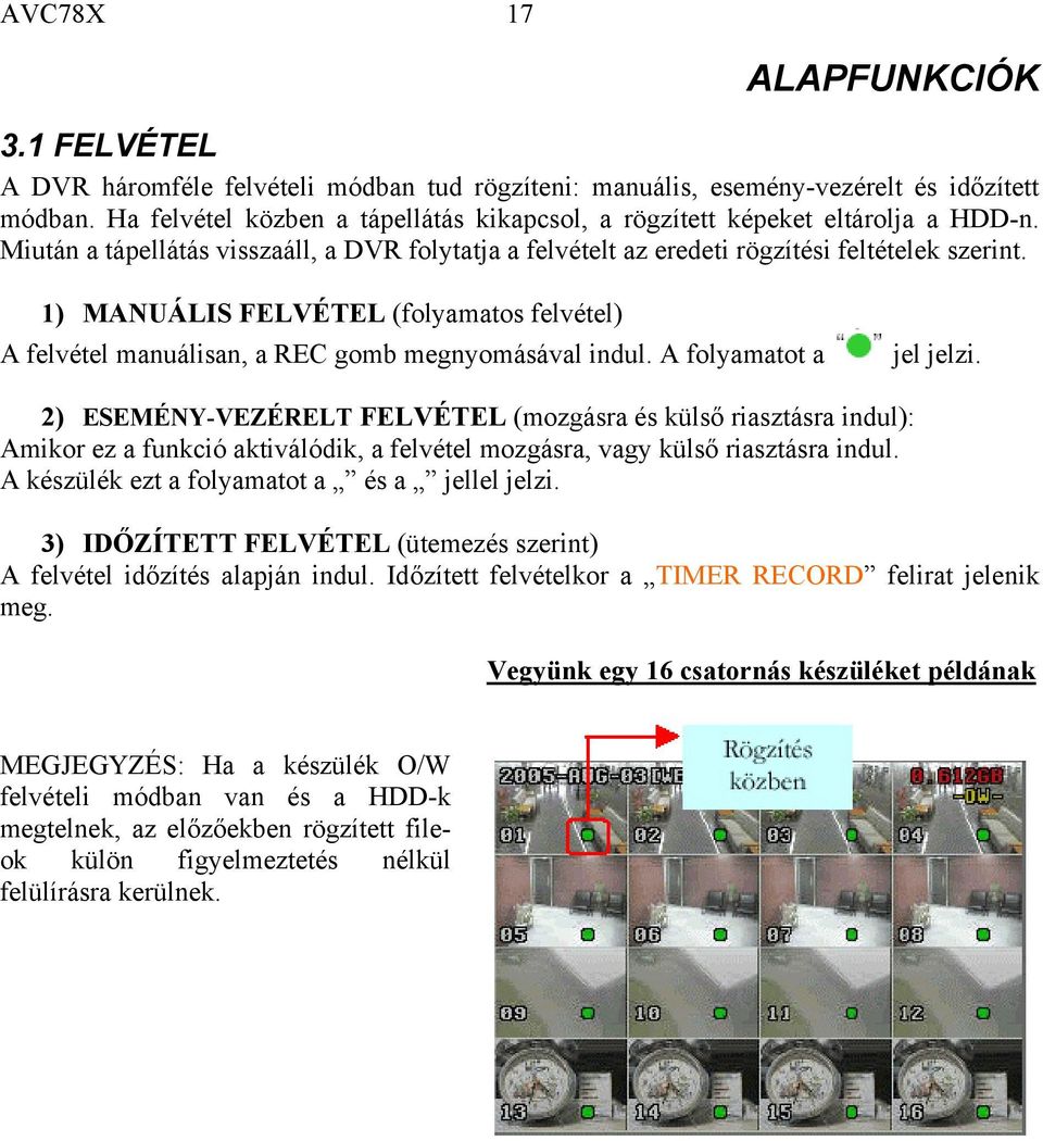 1) MANUÁLIS FELVÉTEL (folyamatos felvétel) A felvétel manuálisan, a REC gomb megnyomásával indul. A folyamatot a jel jelzi.