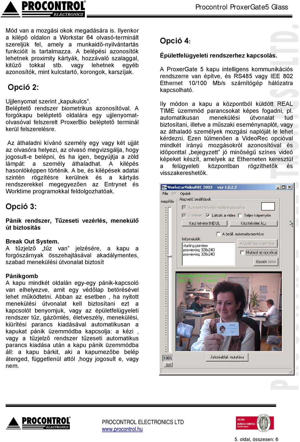 Beléptető rendszer biometrikus azonosítóval. A forgókapu beléptető oldalára egy ujjlenyomatolvasóval felszerelt ProxerBio beléptető terminál kerül felszerelésre.