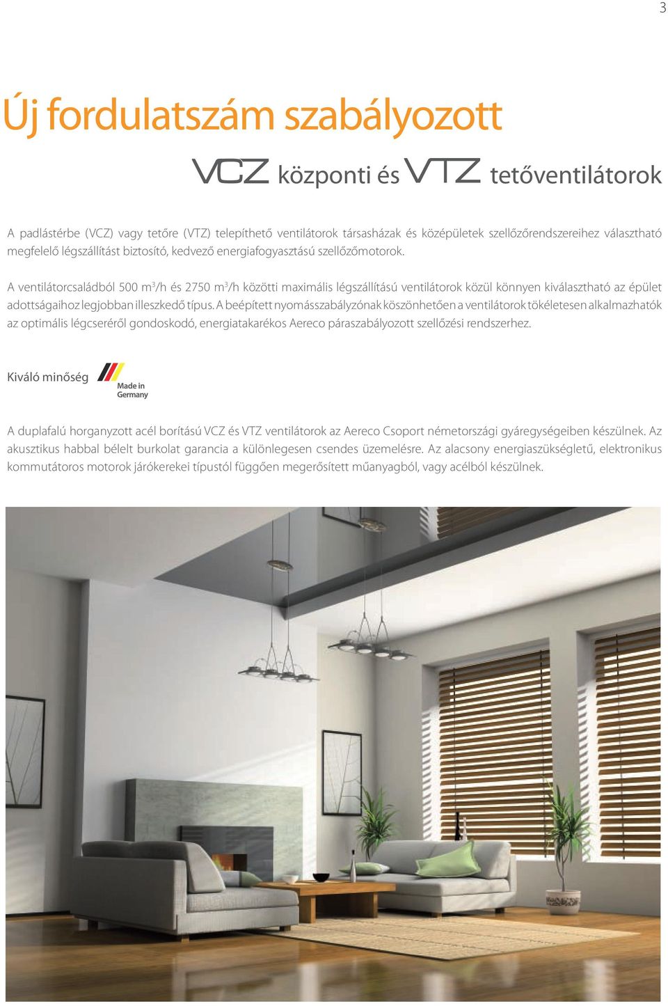 A ventilátorcsaládból 5 m 3 /h és 275 m 3 /h közötti maximális légszállítású ventilátorok közül könnyen kiválasztható az épület adottságaihoz legjobban illeszkedő típus.