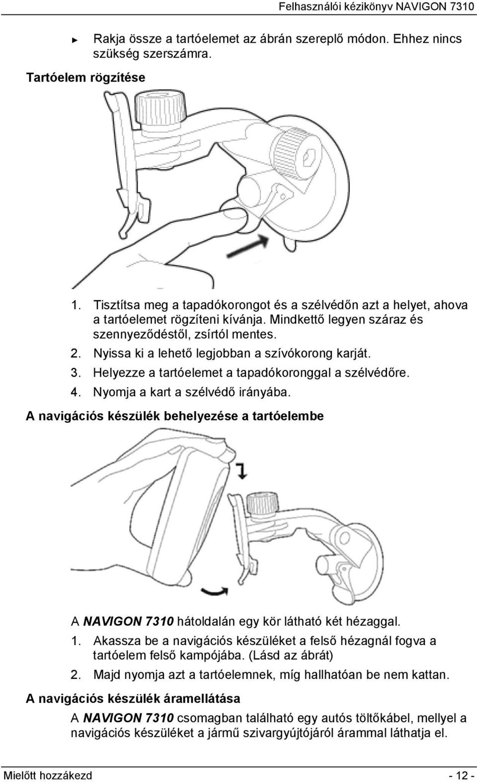 Nyissa ki a lehető legjobban a szívókorong karját. 3. Helyezze a tartóelemet a tapadókoronggal a szélvédőre. 4. Nyomja a kart a szélvédő irányába.