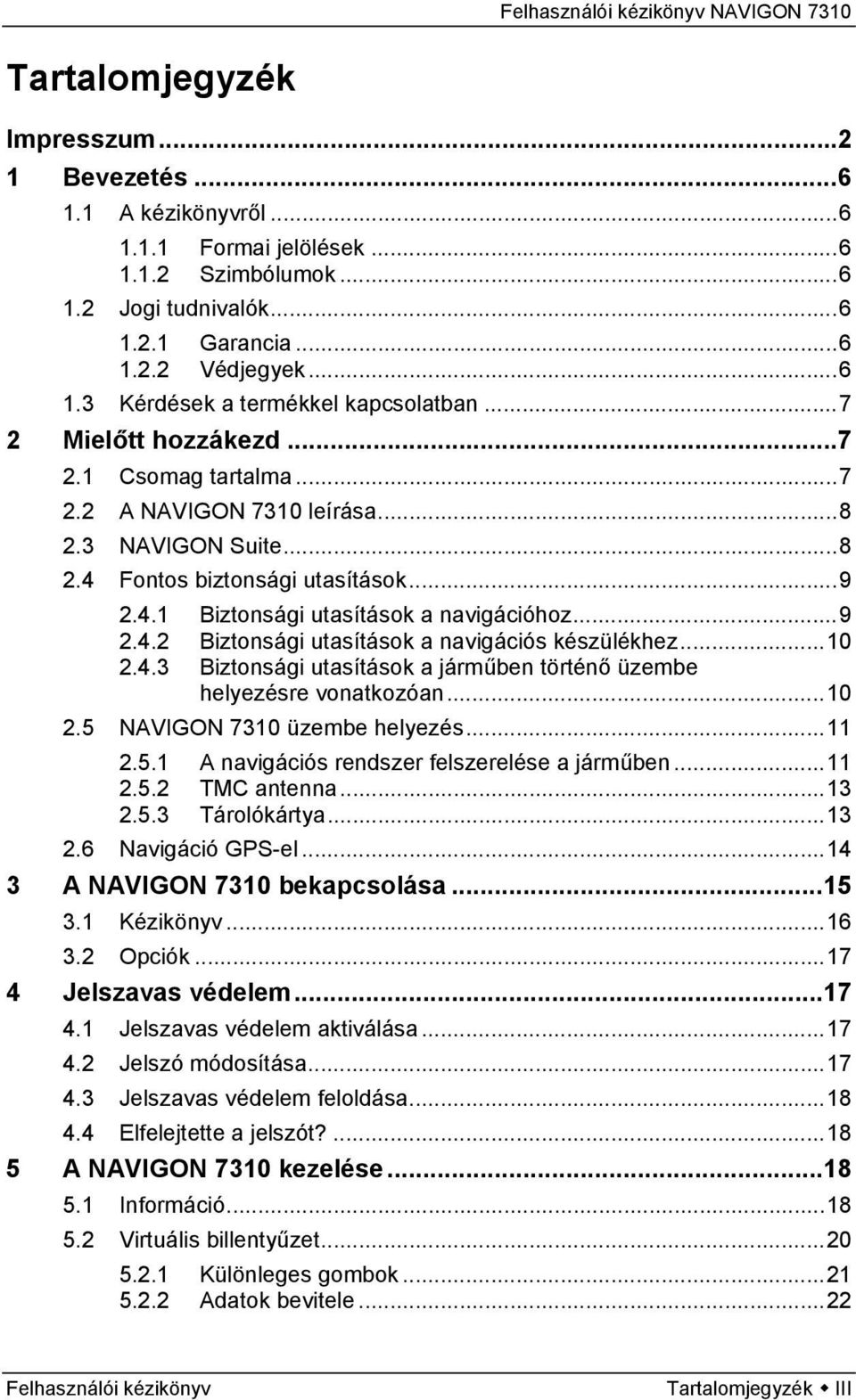 ..10 2.4.3 Biztonsági utasítások a járműben történő üzembe helyezésre vonatkozóan...10 2.5 NAVIGON 7310 üzembe helyezés...11 2.5.1 A navigációs rendszer felszerelése a járműben...11 2.5.2 TMC antenna.