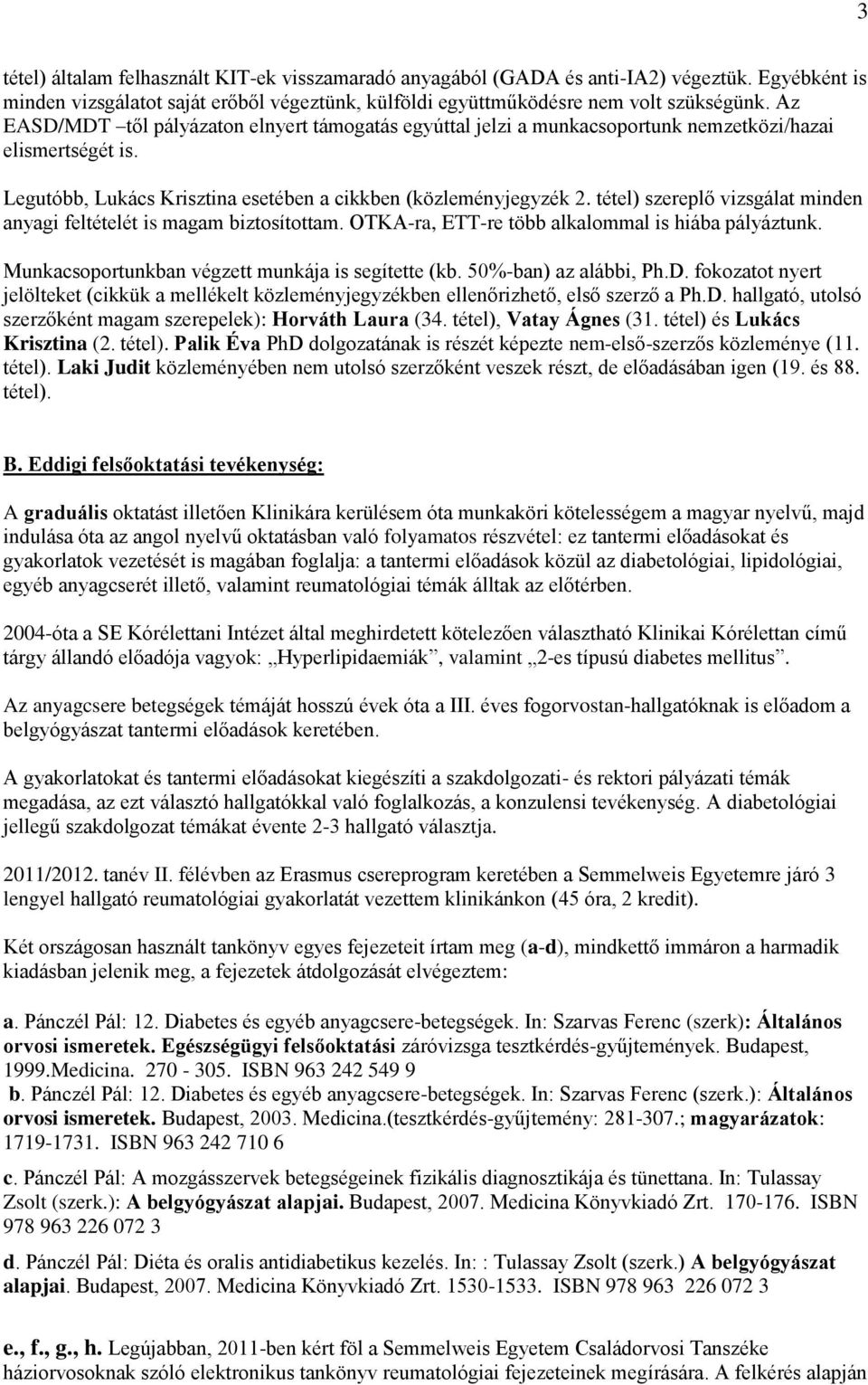 tétel) szereplő vizsgálat minden anyagi feltételét is magam biztosítottam. OTKA-ra, ETT-re több alkalommal is hiába pályáztunk. Munkacsoportunkban végzett munkája is segítette (kb.