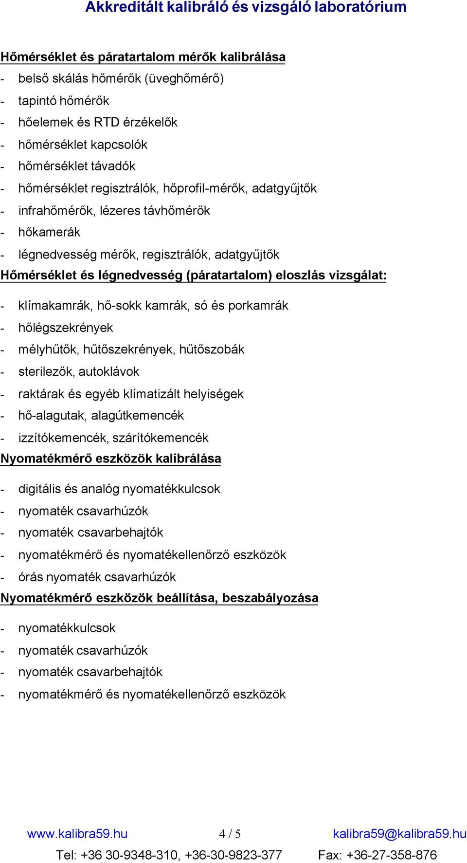 - klímakamrák, hő-sokk kamrák, só és porkamrák - hőlégszekrények - mélyhűtők, hűtőszekrények, hűtőszobák - sterilezők, autoklávok - raktárak és egyéb klímatizált helyiségek - hő-alagutak,