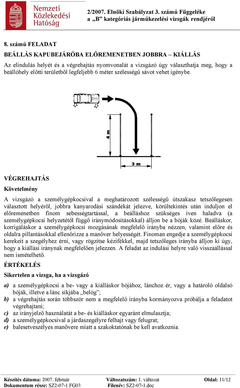 A vizsgázó a személygépkocsival a meghatározott szélességű útszakasz tetszőlegesen választott helyéről, jobbra kanyarodási szándékát jelezve, körültekintés után induljon el előremenetben finom