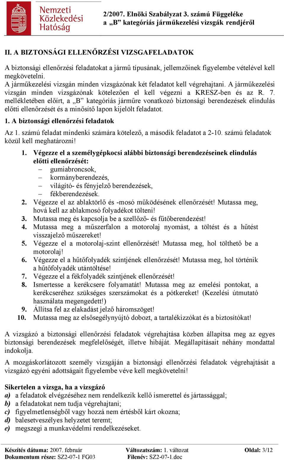 mellékletében előírt, a B kategóriás járműre vonatkozó biztonsági berendezések elindulás előtti ellenőrzését és a minősítő lapon kijelölt feladatot. 1. A biztonsági ellenőrzési feladatok Az 1.