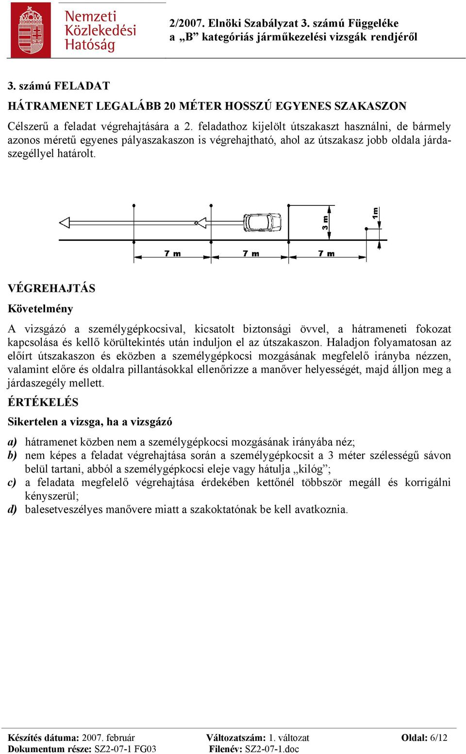 A vizsgázó a személygépkocsival, kicsatolt biztonsági övvel, a hátrameneti fokozat kapcsolása és kellő körültekintés után induljon el az útszakaszon.