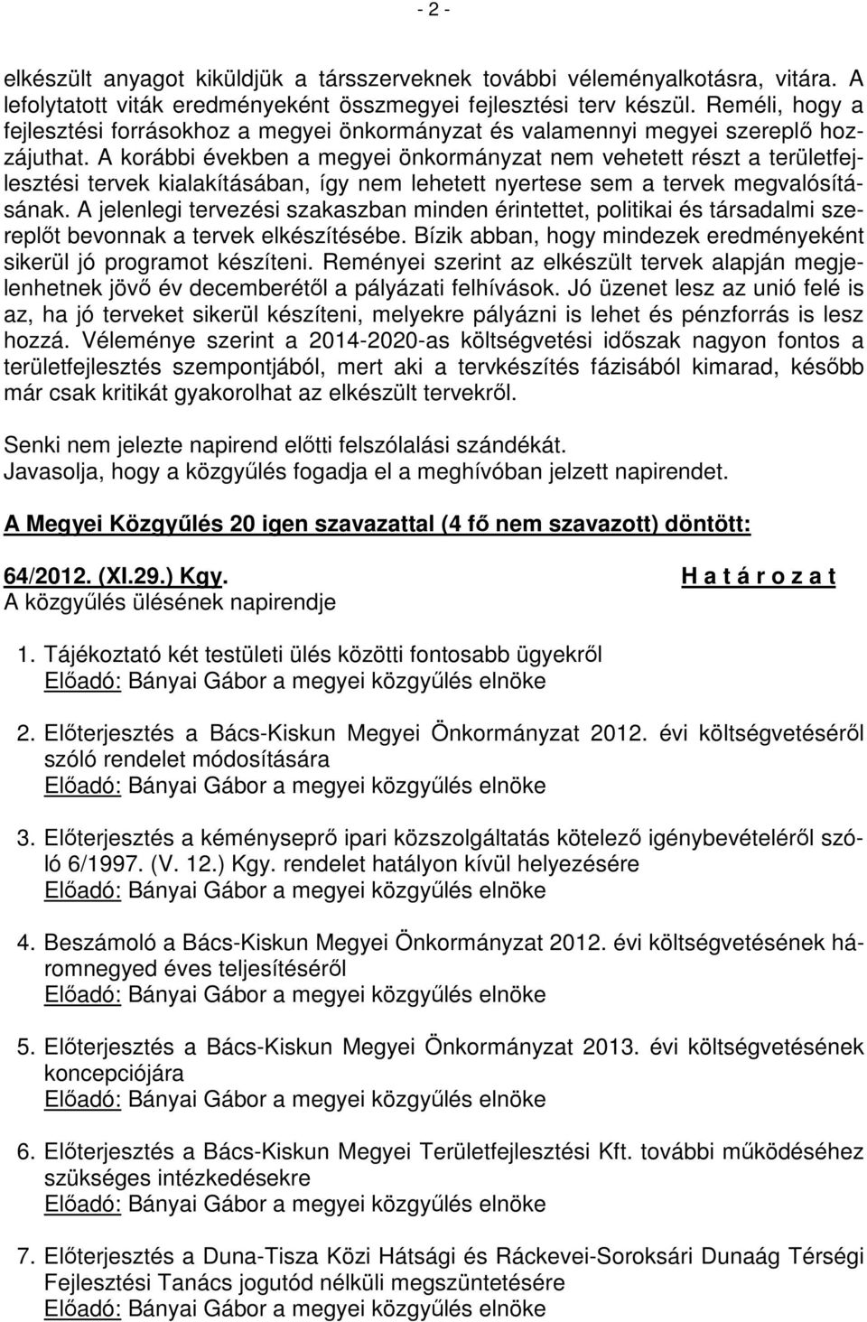 A korábbi években a megyei önkormányzat nem vehetett részt a területfejlesztési tervek kialakításában, így nem lehetett nyertese sem a tervek megvalósításának.