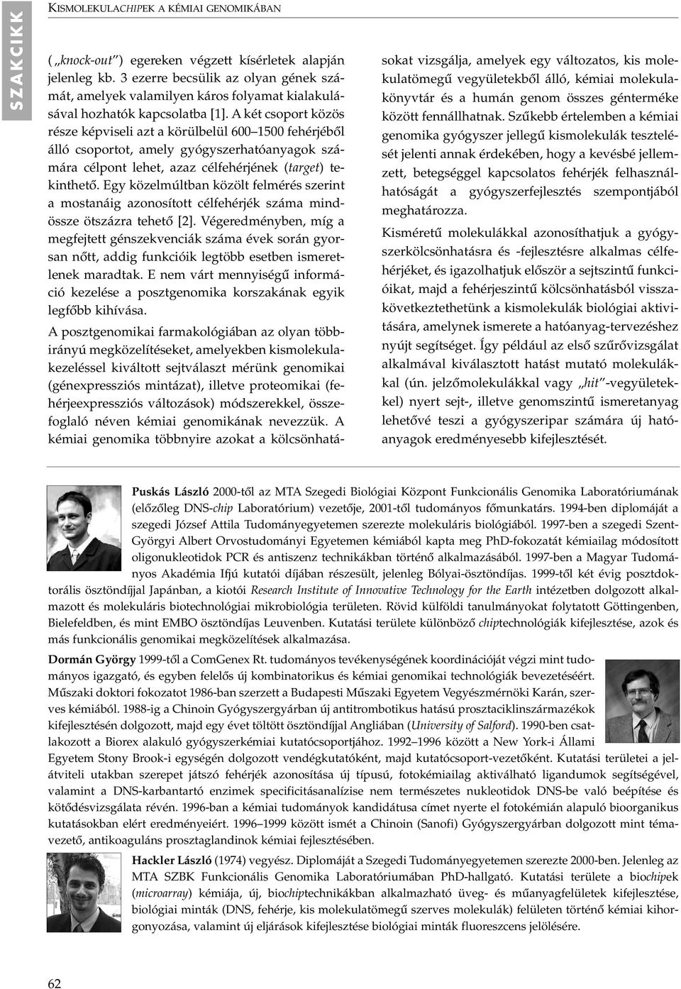 A két csoport közös része képviseli azt a körülbelül 600 1500 fehérjébôl álló csoportot, amely gyógyszerhatóanyagok számára célpont lehet, azaz célfehérjének (target) tekinthetô.
