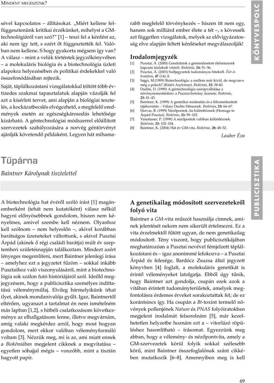 A válasz mint a velük történtek jegyzôkönyvében a molekuláris biológia és a biotechnológia üzleti alapokra helyezésében és politikai érdekekkel való összefonódásában rejtezik.
