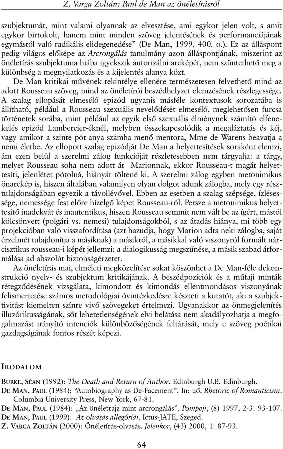 Ez az álláspont pedig világos elõképe az Arcrongálás tanulmány azon álláspontjának, miszerint az önéletírás szubjektuma hiába igyekszik autorizálni arcképét, nem szüntethetõ meg a különbség a