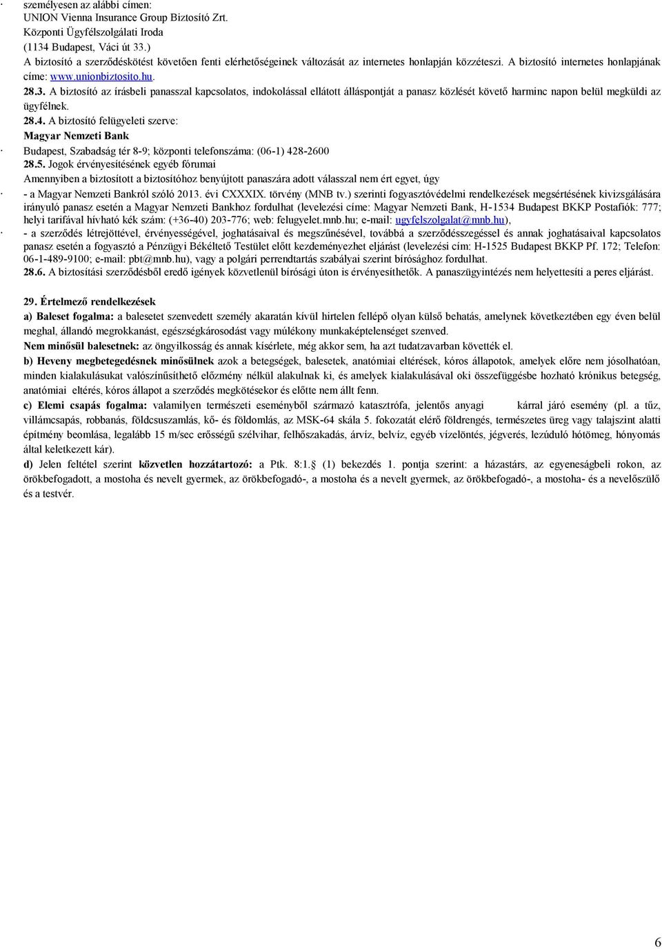A biztosító az írásbeli panasszal kapcsolatos, indokolással ellátott álláspontját a panasz közlését követő harminc napon belül megküldi az ügyfélnek. 28.4.