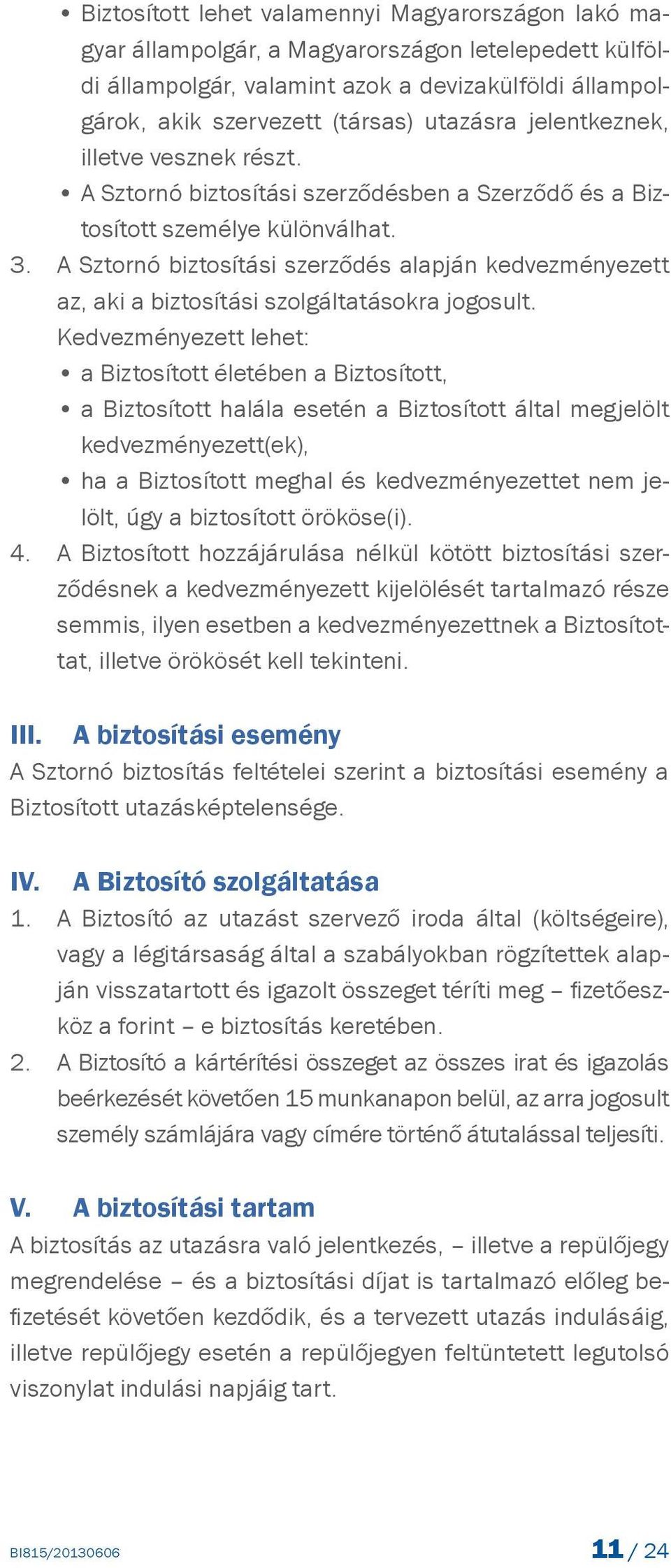 A Sztornó biztosítási szerződés alapján kedvezményezett az, aki a biztosítási szolgáltatásokra jogosult.