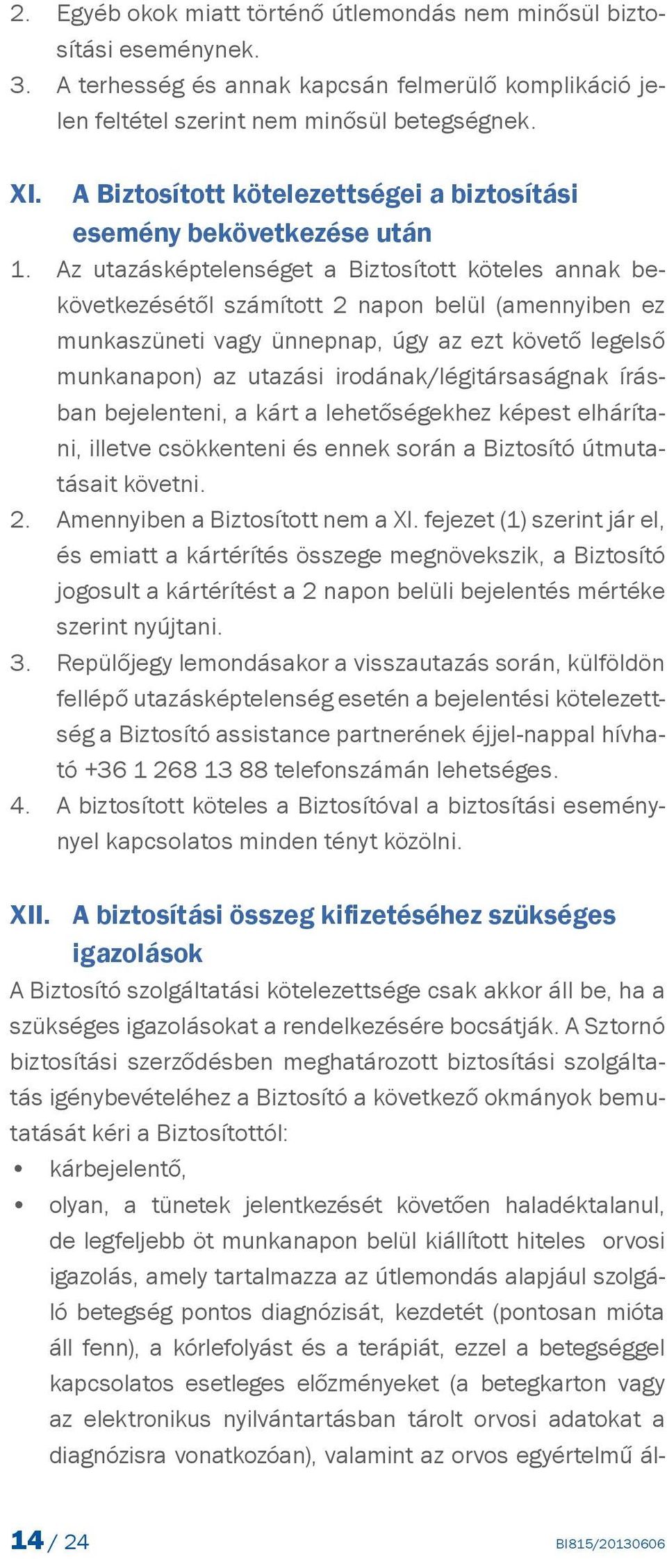 Az utazásképtelenséget a Biztosított köteles annak bekövetkezésétől számított 2 napon belül (amennyiben ez munkaszüneti vagy ünnepnap, úgy az ezt követő legelső munkanapon) az utazási