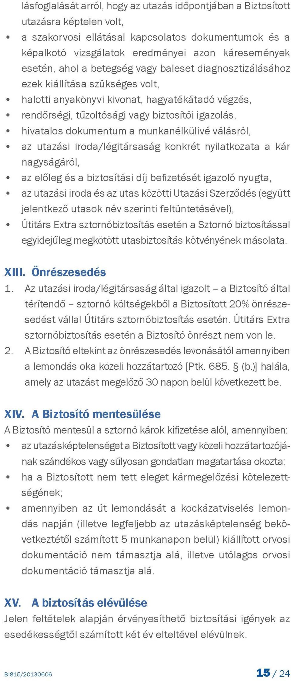 dokumentum a munkanélkülivé válásról, az utazási iroda/légitársaság konkrét nyilatkozata a kár nagyságáról, az előleg és a biztosítási díj befizetését igazoló nyugta, az utazási iroda és az utas