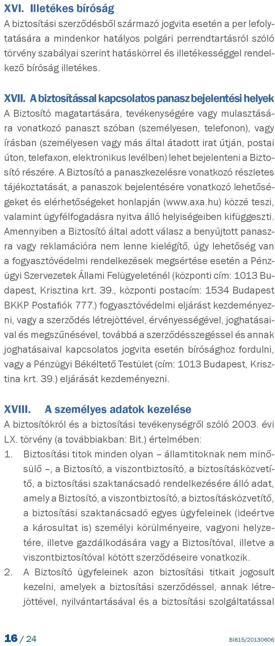 A biztosítással kapcsolatos panasz bejelentési helyek A Biztosító magatartására, tevékenységére vagy mulasztására vonatkozó panaszt szóban (személyesen, telefonon), vagy írásban (személyesen vagy más