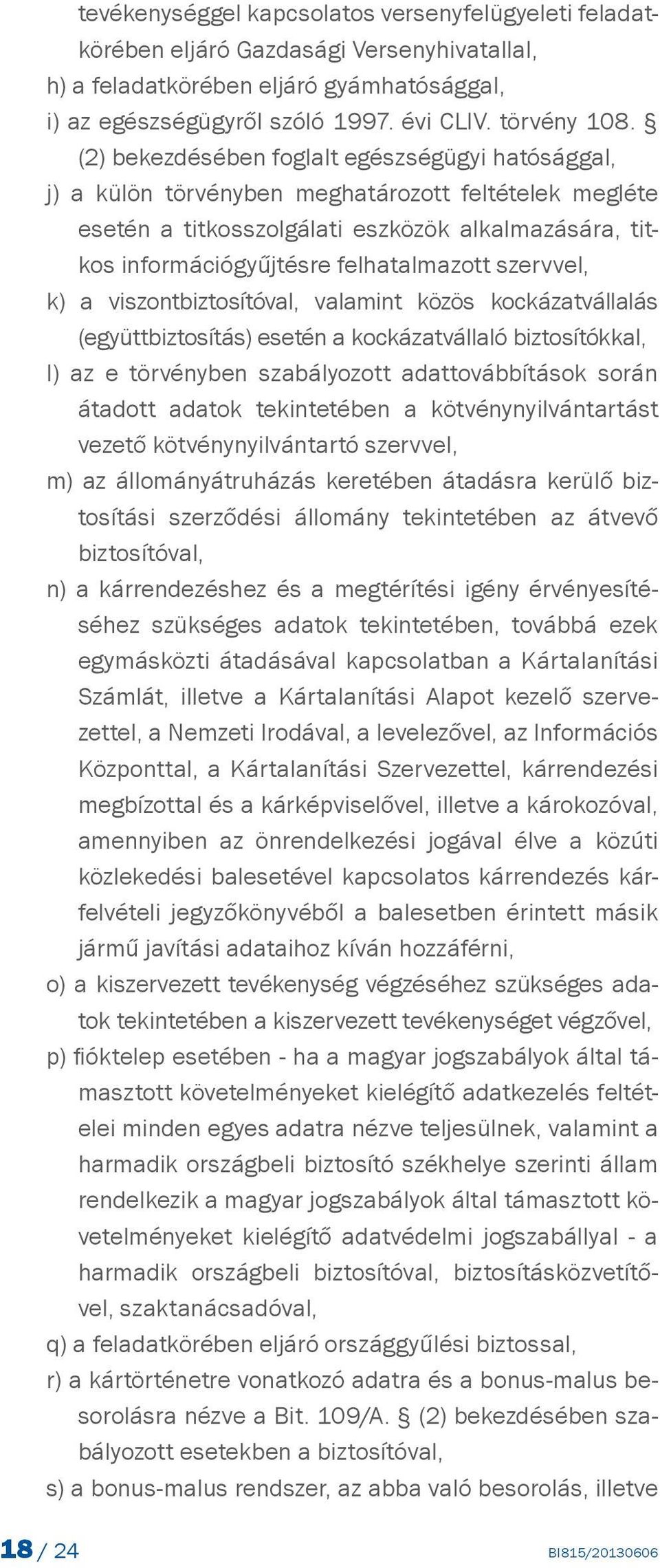szervvel, k) a viszontbiztosítóval, valamint közös kockázatvállalás (együttbiztosítás) esetén a kockázatvállaló biztosítókkal, l) az e törvényben szabályozott adattovábbítások során átadott adatok