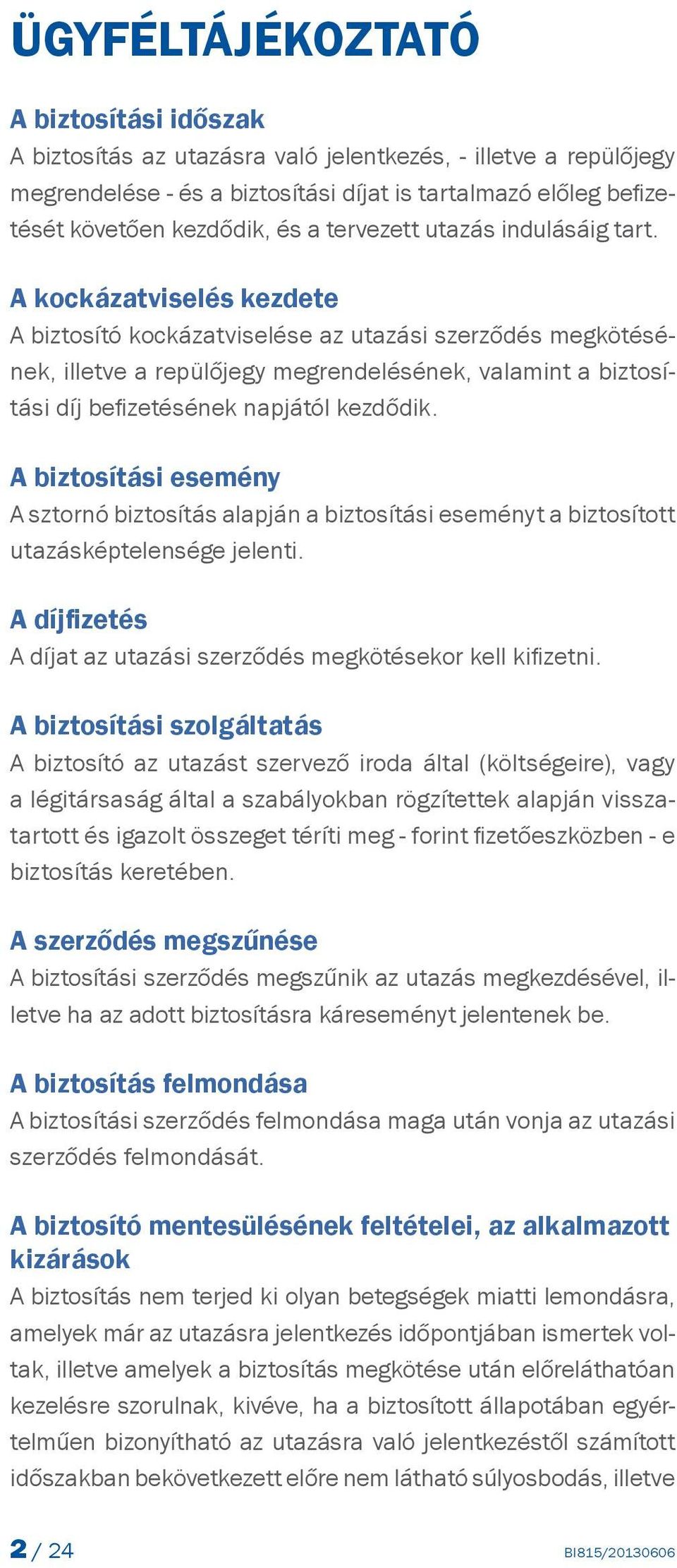 A kockázatviselés kezdete A biztosító kockázatviselése az utazási szerződés megkötésének, illetve a repülőjegy megrendelésének, valamint a biztosítási díj befizetésének napjától kezdődik.