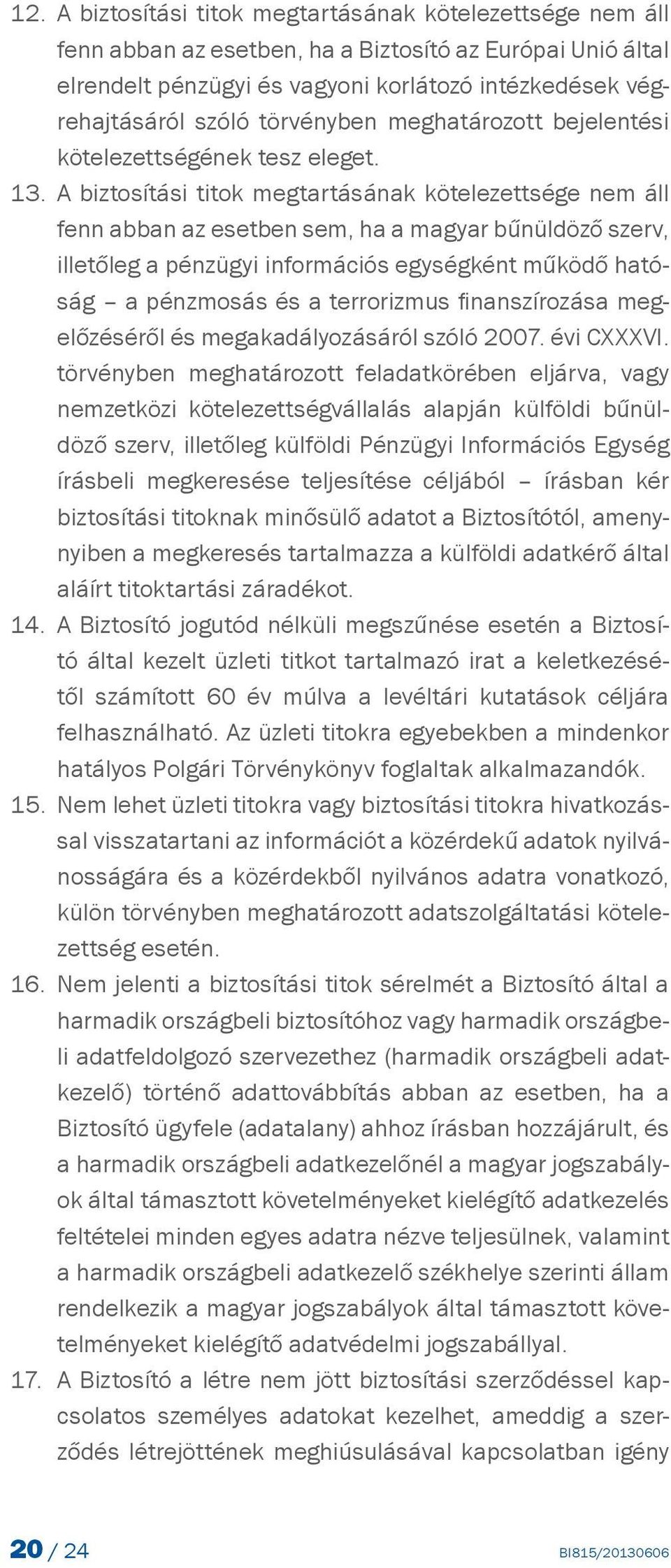 A biztosítási titok megtartásának kötelezettsége nem áll fenn abban az esetben sem, ha a magyar bűnüldöző szerv, illetőleg a pénzügyi információs egységként működő hatóság a pénzmosás és a
