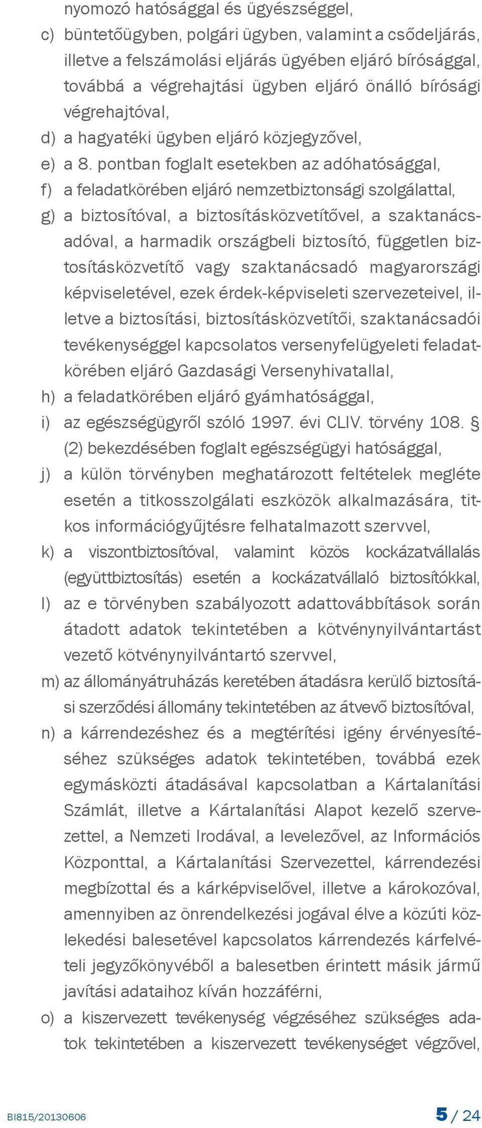 pontban foglalt esetekben az adóhatósággal, f) a feladatkörében eljáró nemzetbiztonsági szolgálattal, g) a biztosítóval, a biztosításközvetítővel, a szaktanácsadóval, a harmadik országbeli biztosító,