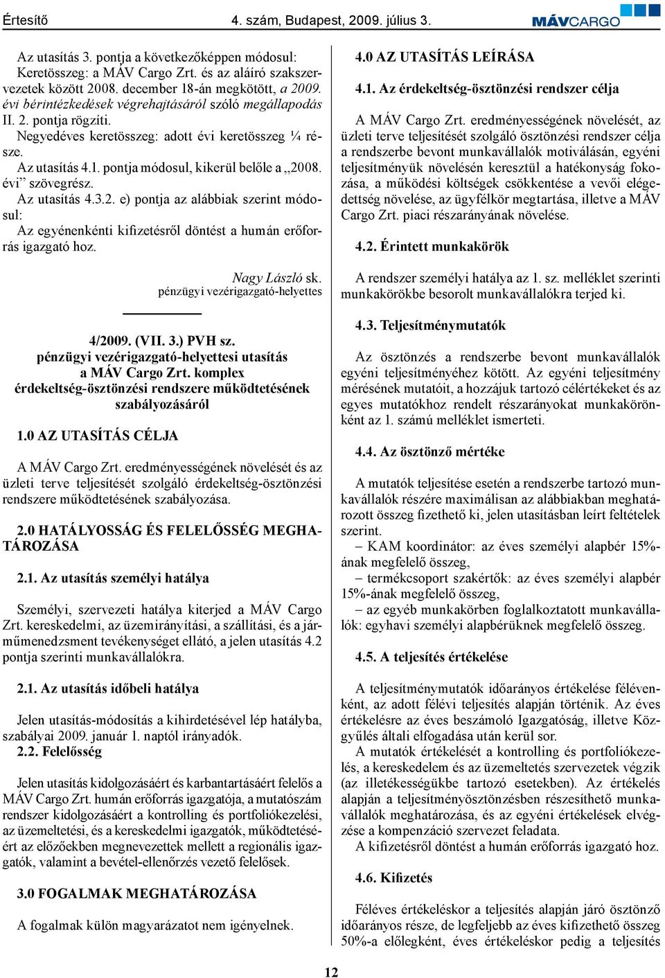 évi szövegrész. Az utasítás 4.3.2. e) pontja az alábbiak szerint módosul: Az egyénenkénti kifizetésről döntést a humán erőforrás igazgató hoz. Nagy László sk. pénzügyi vezérigazgató-helyettes 4/2009.