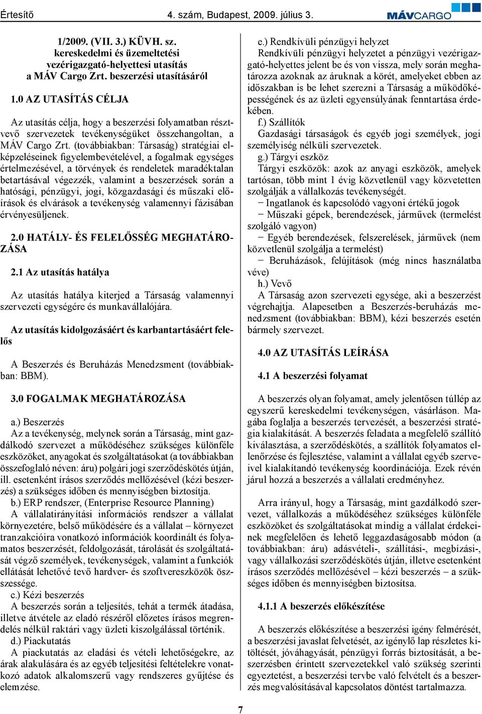 (továbbiakban: Társaság) stratégiai elképzeléseinek figyelembevételével, a fogalmak egységes értelmezésével, a törvények és rendeletek maradéktalan betartásával végezzék, valamint a beszerzések során