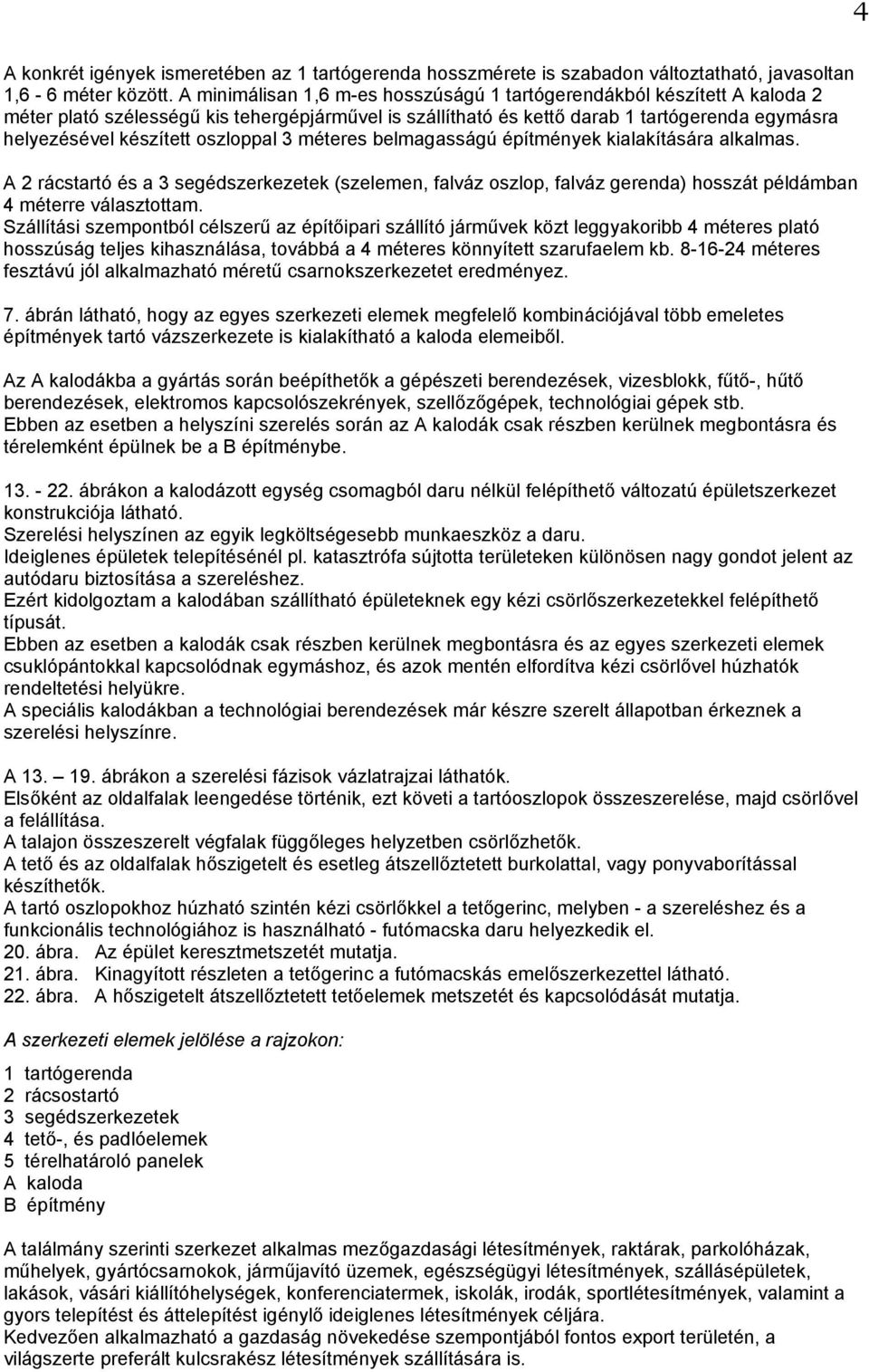oszloppal 3 méteres belmagasságú építmények kialakítására alkalmas. A 2 rácstartó és a 3 segédszerkezetek (szelemen, falváz oszlop, falváz gerenda) hosszát példámban 4 méterre választottam.