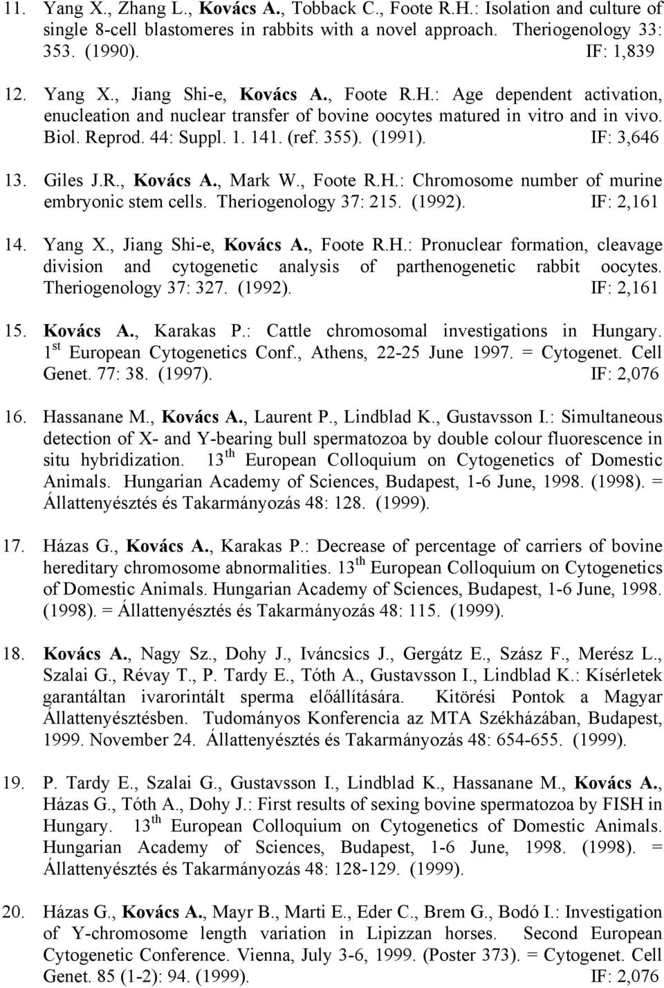 , Mark W., Foote R.H.: Chromosome number of murine embryonic stem cells. Theriogenology 37: 215. (1992). IF: 2,161 14. Yang X., Jiang Shi-e, Kovács A., Foote R.H.: Pronuclear formation, cleavage division and cytogenetic analysis of parthenogenetic rabbit oocytes.