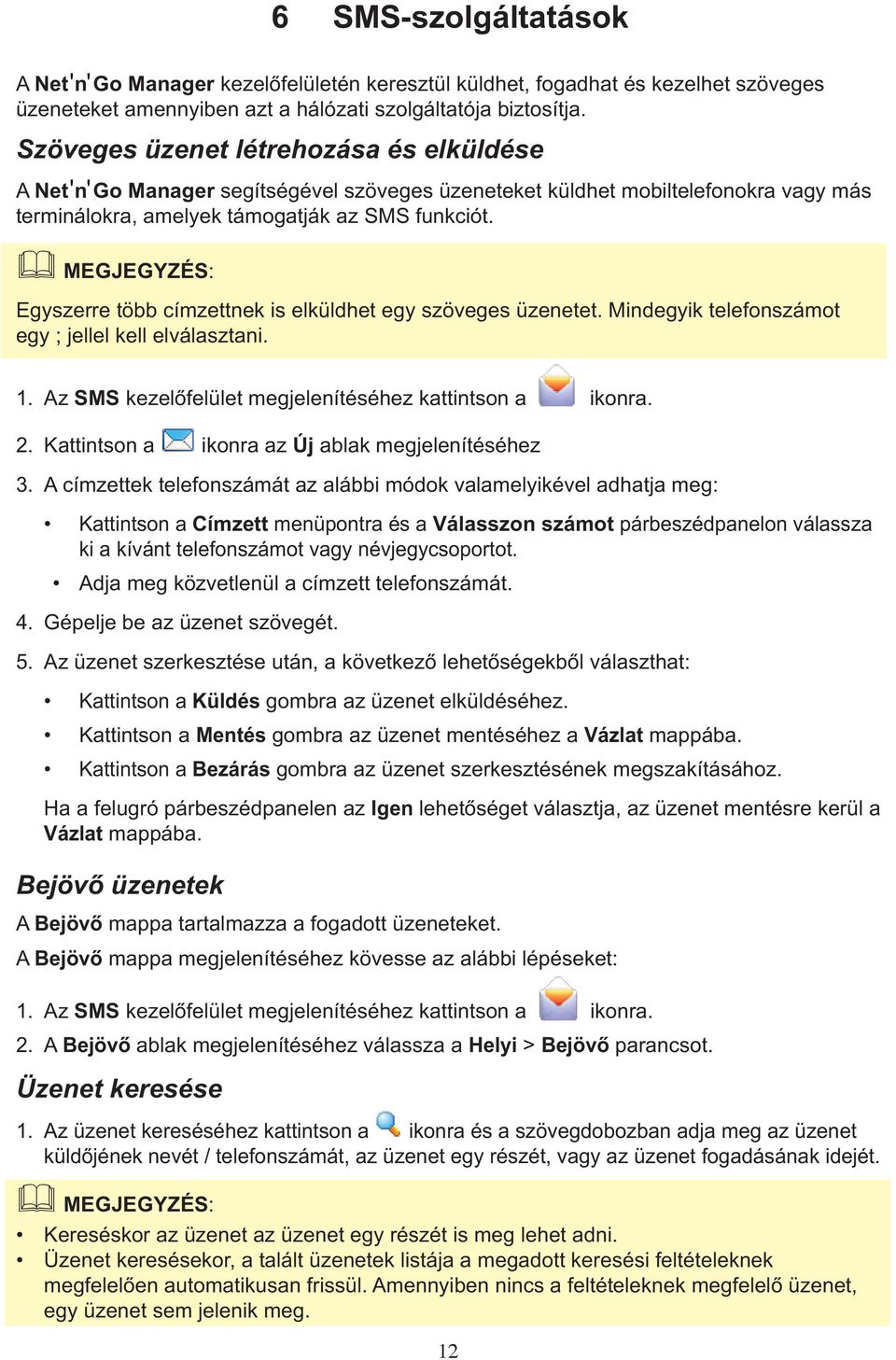 Egyszerre több címzettnek is elküldhet egy szöveges üzenetet. Mindegyik telefonszámot egy ; jellel kell elválasztani. 1. Az SMS kezelôfelület megjelenítéséhez kattintson a ikonra. 2.