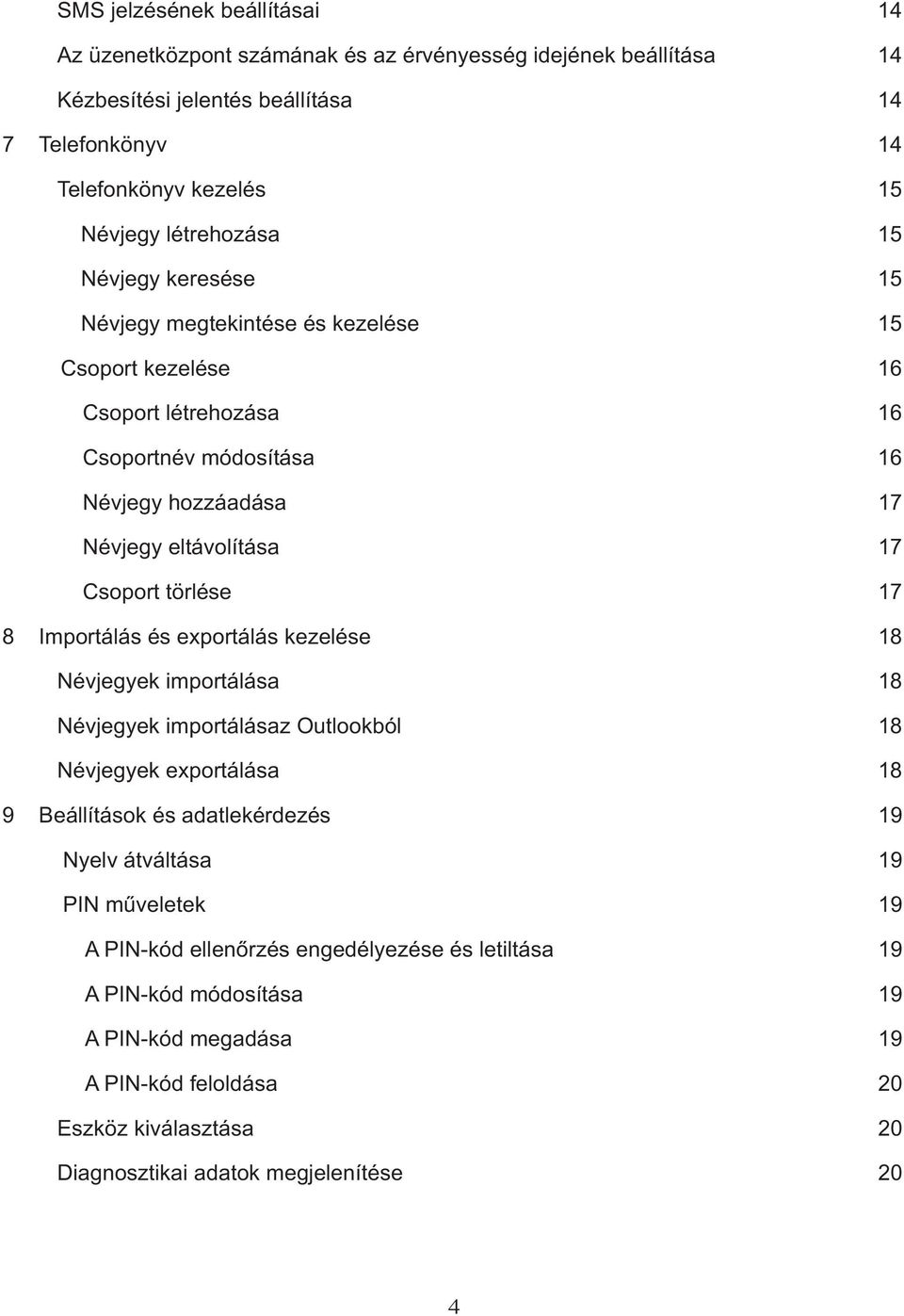 Csoport törlése 17 8 Importálás és exportálás kezelése 18 Névjegyek importálása 18 Névjegyek importálásaz Outlookból 18 Névjegyek exportálása 18 9 Beállítások és adatlekérdezés 19 Nyelv