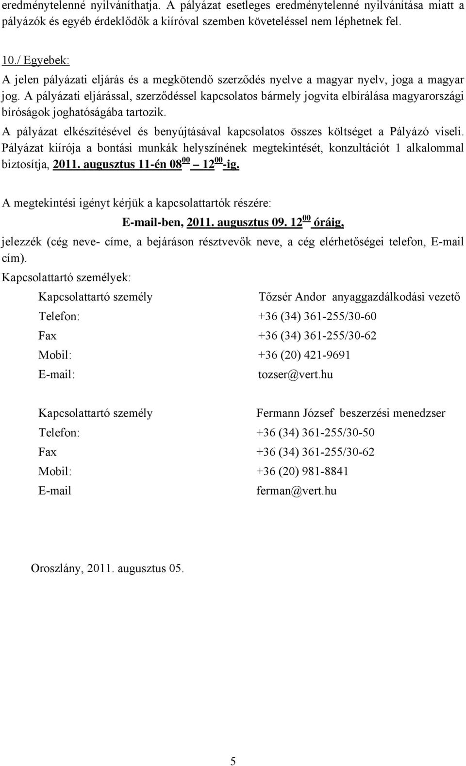 A pályázati eljárással, szerződéssel kapcsolatos bármely jogvita elbírálása magyarországi bíróságok joghatóságába tartozik.