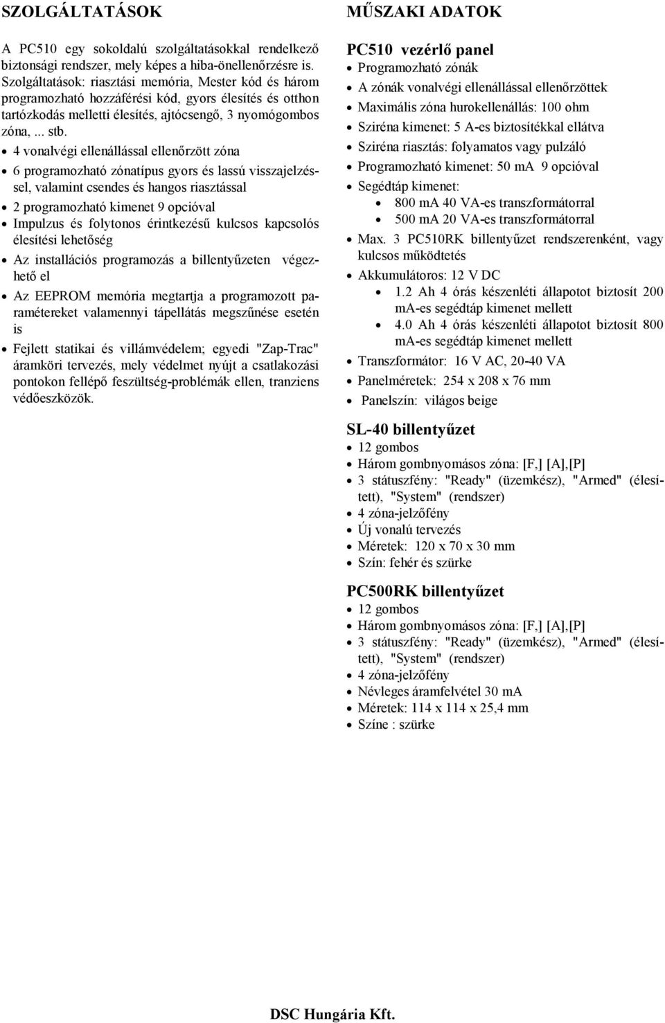 4 vonalvégi ellenállással ellenőrzött zóna 6 programozható zónatípus gyors és lassú visszajelzéssel, valamint csendes és hangos riasztással 2 programozható kimenet 9 opcióval Impulzus és folytonos