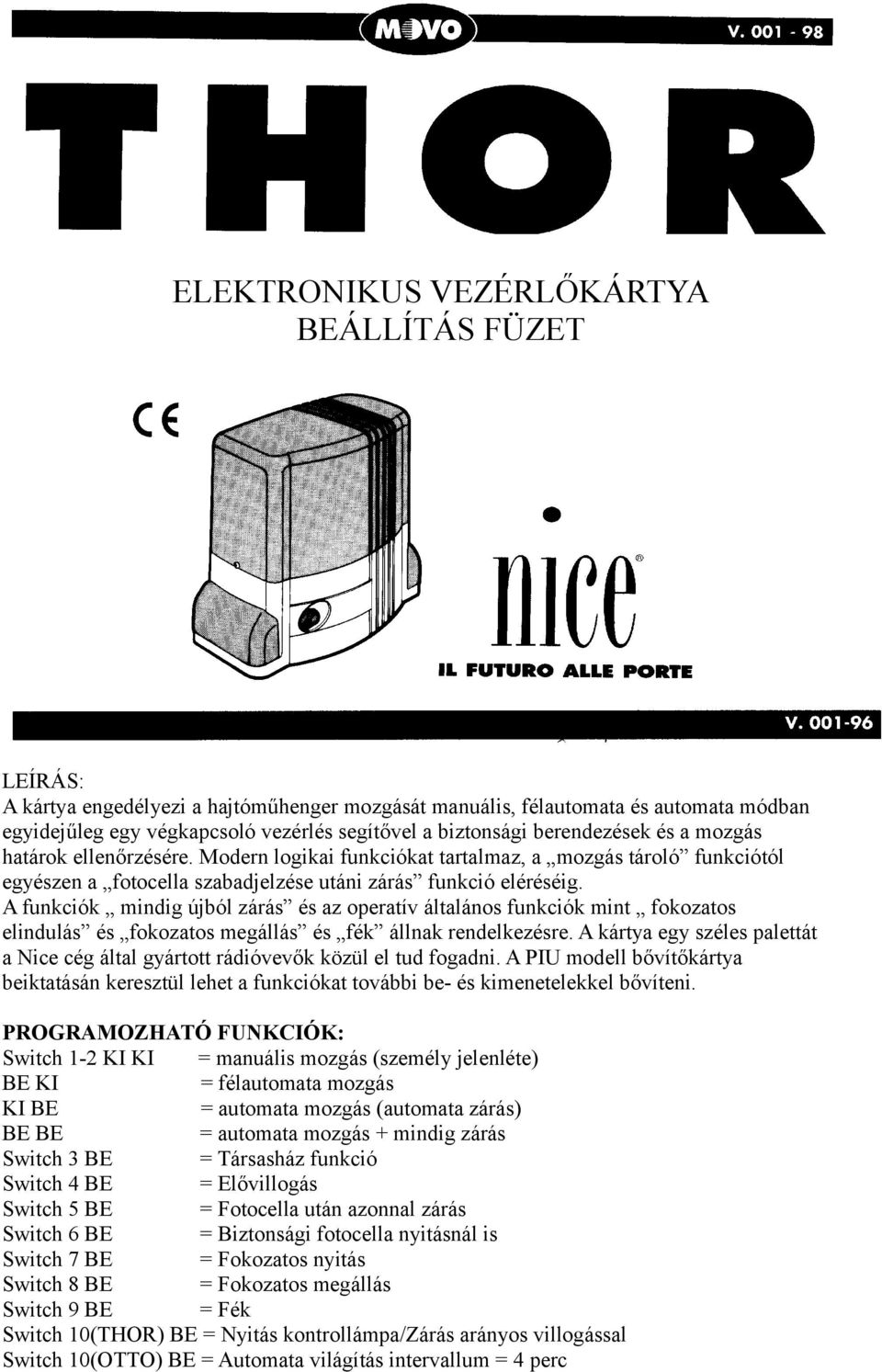 A funkciók mindig újból zárás és az operatív általános funkciók mint fokozatos elindulás és fokozatos megállás és fék állnak rendelkezésre.