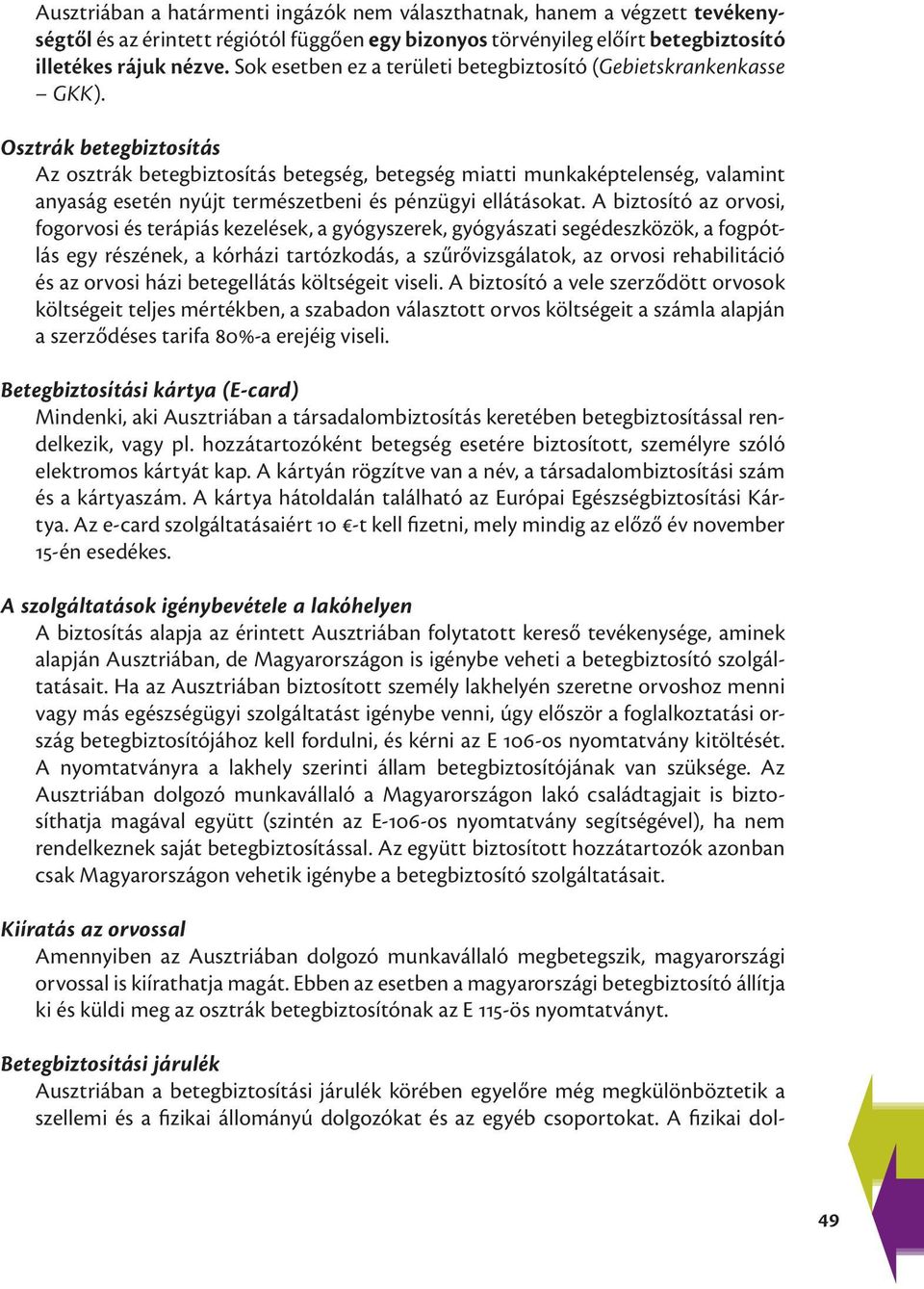 Osztrák betegbiztosítás Az osztrák betegbiztosítás betegség, betegség miatti munkaképtelenség, valamint anyaság esetén nyújt természetbeni és pénzügyi ellátásokat.