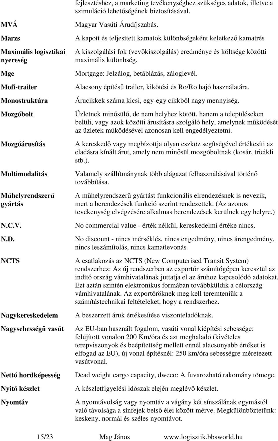 NCTS Nagykereskedelem Nagysebességű vasút Nettó hordképesség Nyitó készlet Nyomtáv Magyar Vasúti Árudíjszabás.